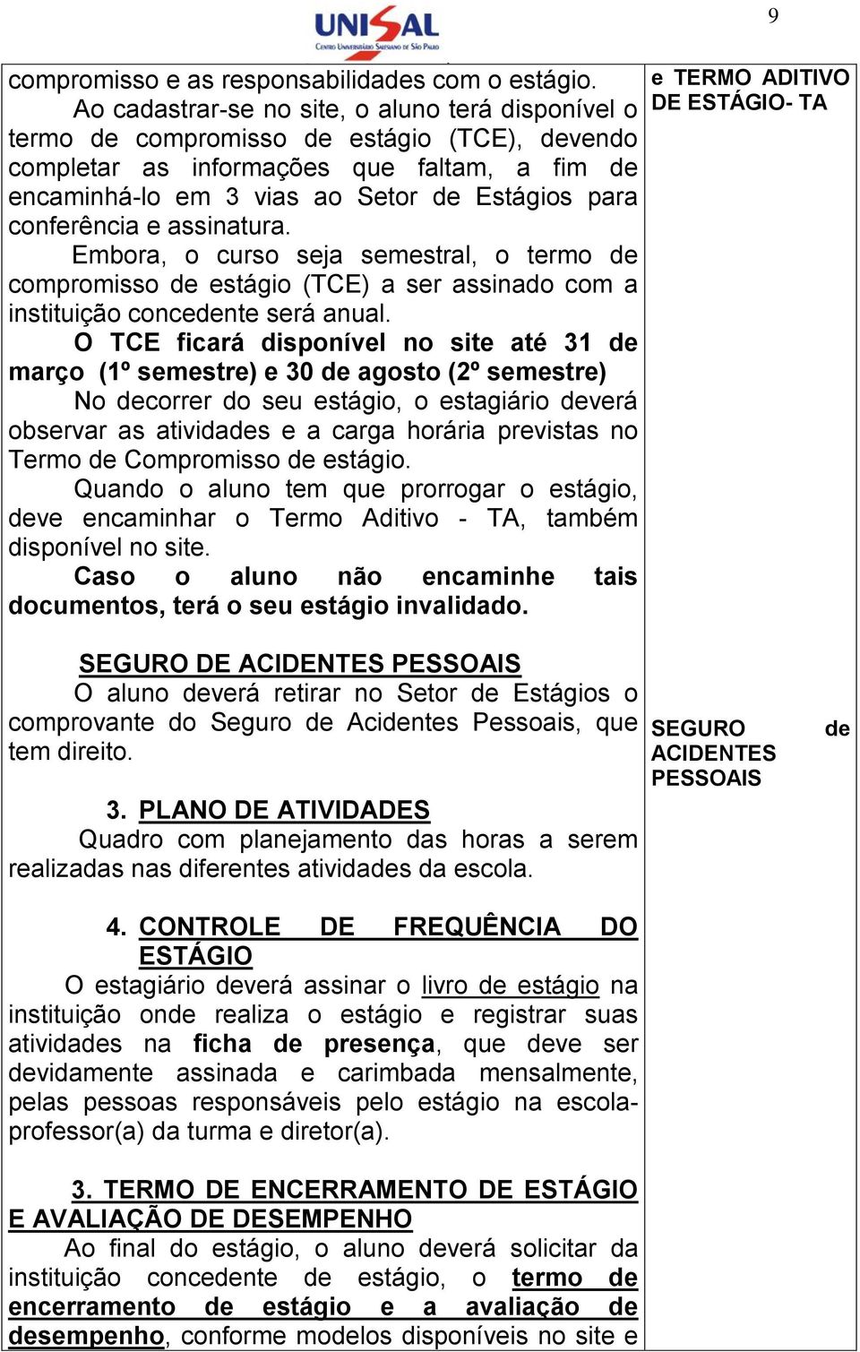 conferência e assinatura. Embora, o curso seja semestral, o termo de compromisso de estágio (TCE) a ser assinado com a instituição concedente será anual.