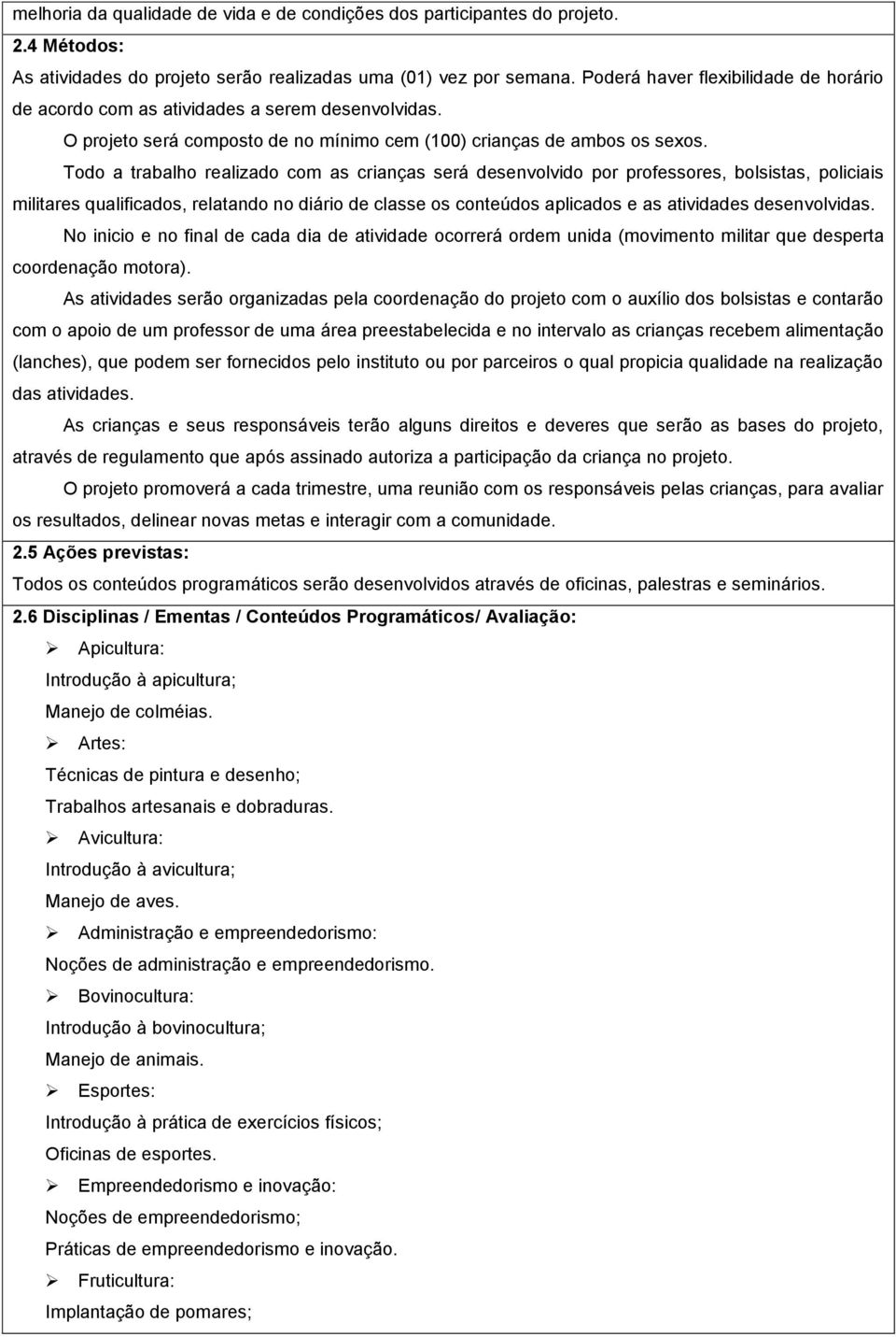 Todo a trabalho realizado com as crianças será desenvolvido por professores, bolsistas, policiais militares qualificados, relatando no diário de classe os conteúdos aplicados e as atividades