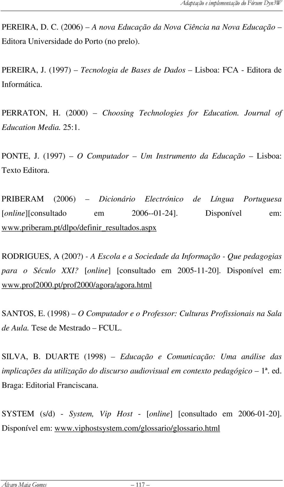 PRIBERAM (2006) Dicionário Electrónico de Língua Portuguesa [online][consultado em 2006--01-24]. Disponível em: www.priberam.pt/dlpo/definir_resultados.aspx RODRIGUES, A (200?