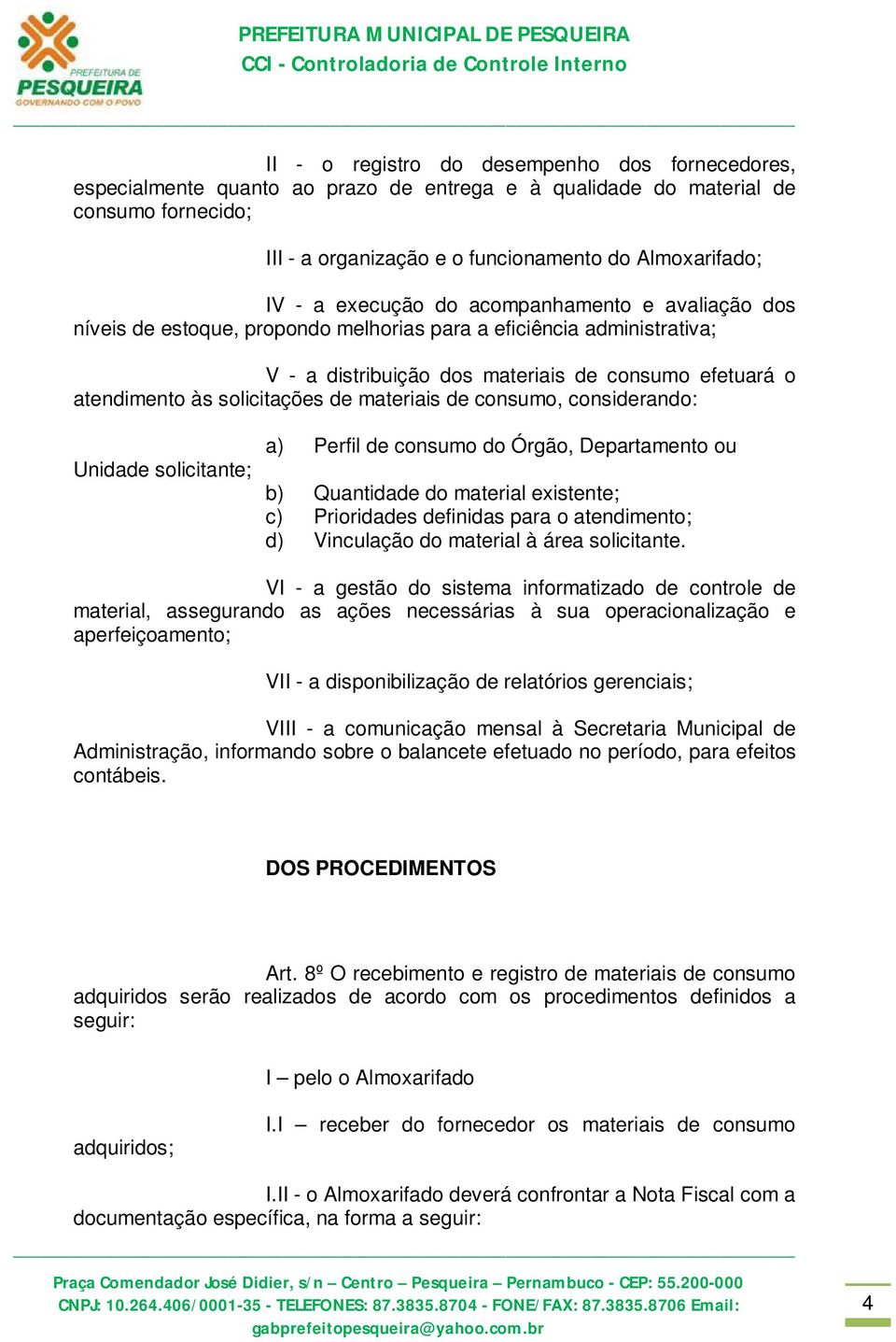 de materiais de consumo, considerando: Unidade solicitante; a) Perfil de consumo do Órgão, Departamento ou b) Quantidade do material existente; c) Prioridades definidas para o atendimento; d)