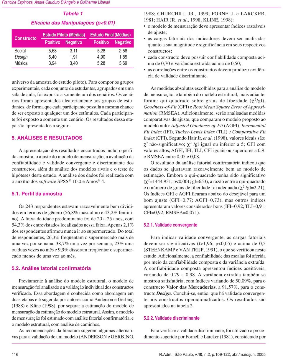 Os cenários foram apresentados aleatoriamente aos grupos de estudantes, de forma que cada participante possuía a mesma chance de ser exposto a qualquer um dos estímulos.