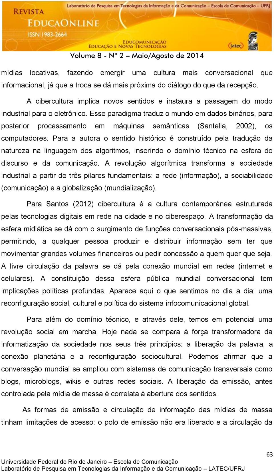 Esse paradigma traduz o mundo em dados binários, para posterior processamento em máquinas semânticas (Santella, 2002), os computadores.