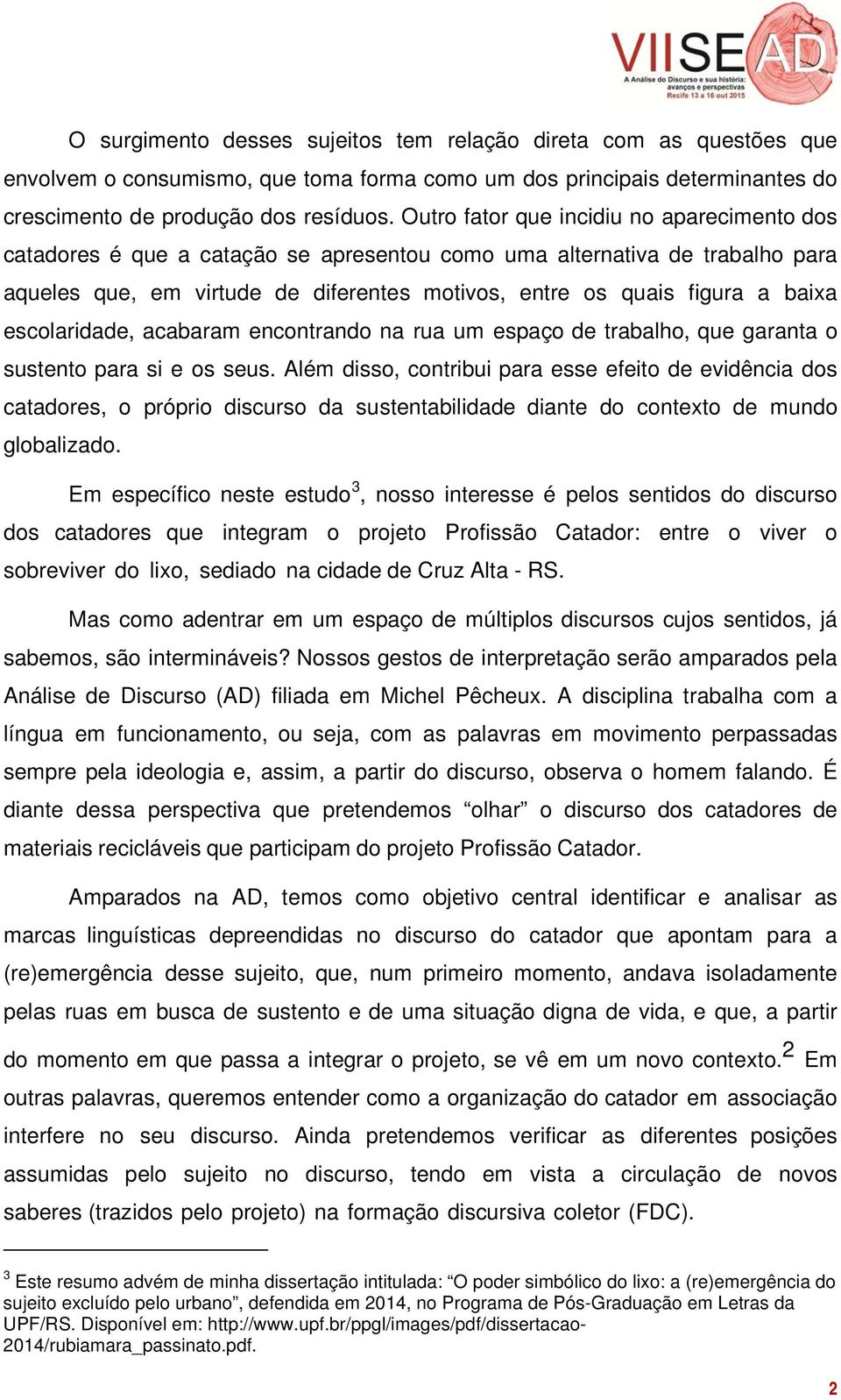 escolaridade, acabaram encontrando na rua um espaço de trabalho, que garanta o sustento para si e os seus.