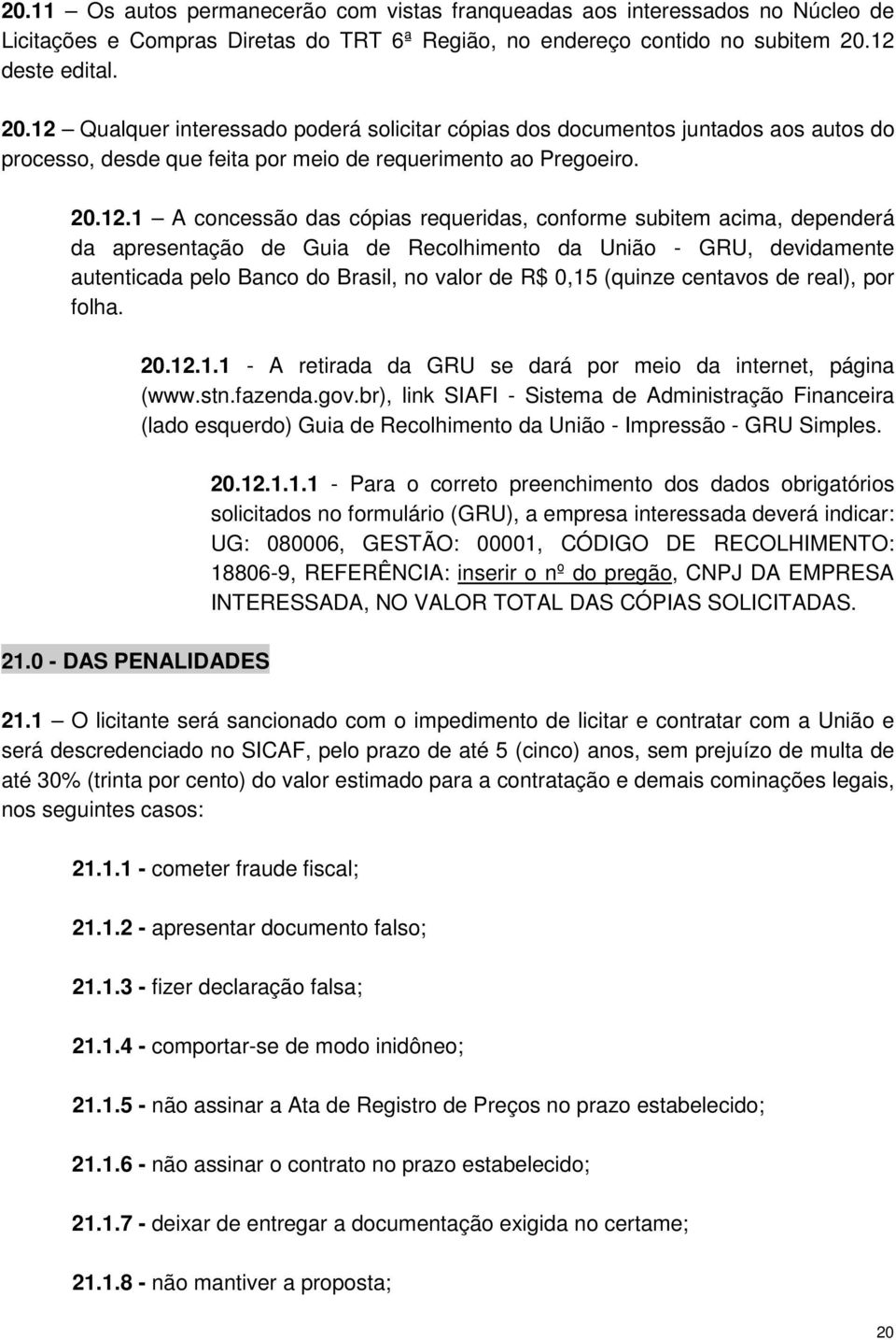 cópias requeridas, conforme subitem acima, dependerá da apresentação de Guia de Recolhimento da União - GRU, devidamente autenticada pelo Banco do Brasil, no valor de R$ 0,15 (quinze centavos de