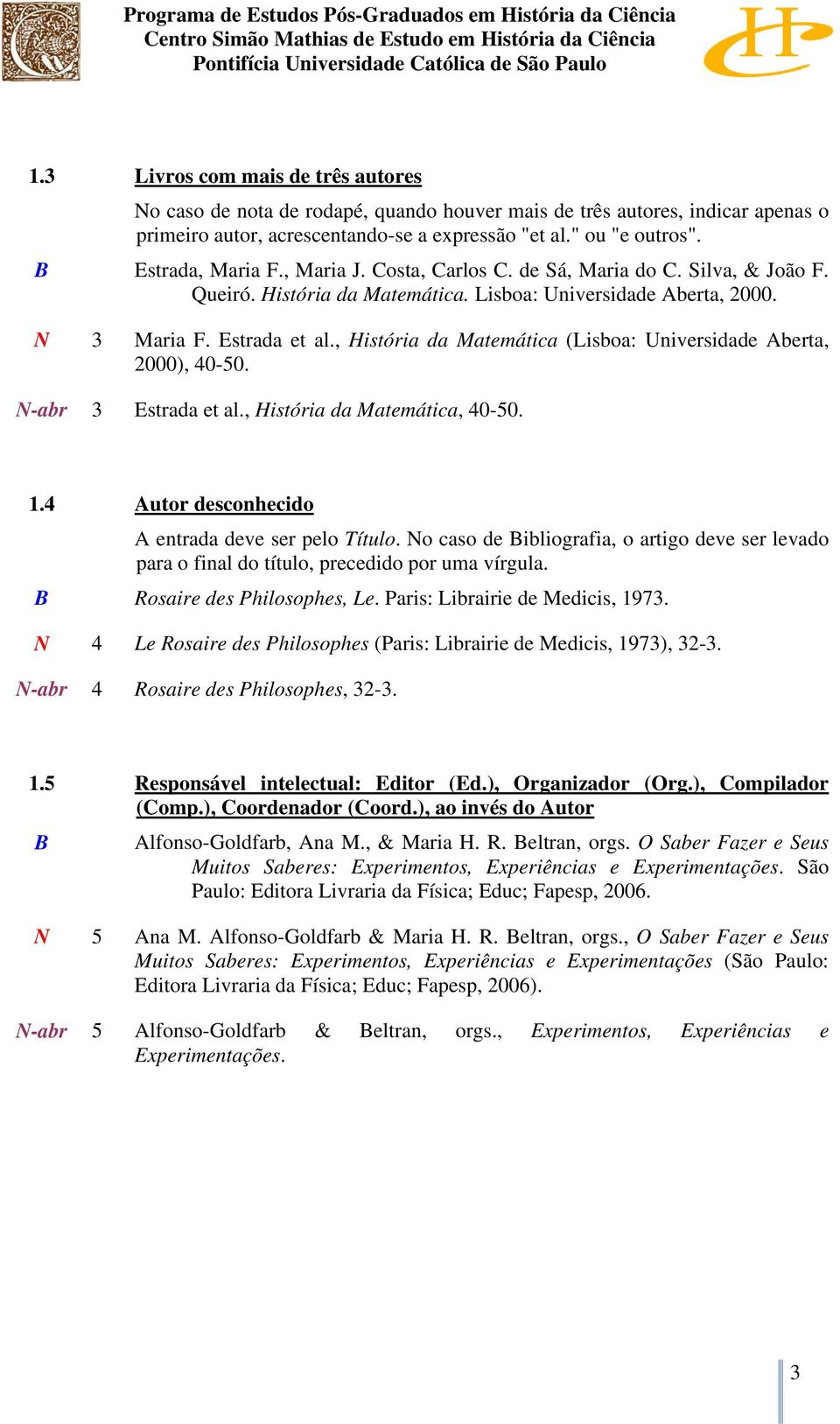 , História da Matemática (Lisboa: Universidade Aberta, 2000), 40-50. N-abr 3 Estrada et al., História da Matemática, 40-50. 1.4 Autor desconhecido A entrada deve ser pelo Título.