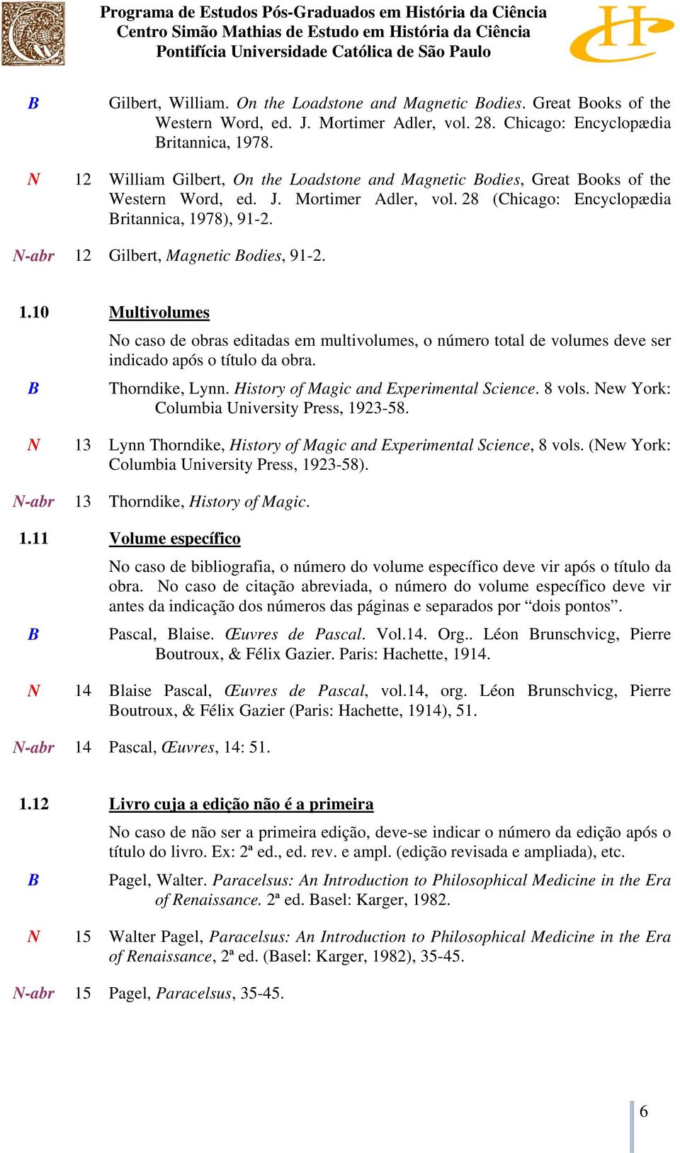 N-abr 12 Gilbert, Magnetic odies, 91-2. 1.10 Multivolumes No caso de obras editadas em multivolumes, o número total de volumes deve ser indicado após o título da obra. Thorndike, Lynn.
