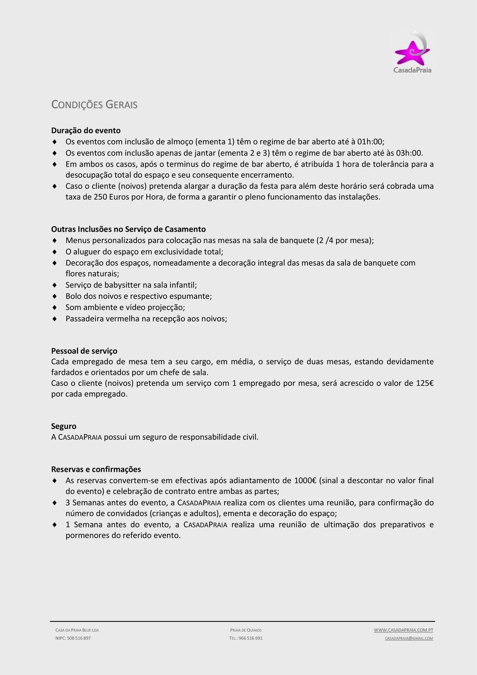 Caso o cliente (noivos) pretenda alargar a duração da festa para além deste horário será cobrada uma taxa de 250 Euros por Hora, de forma a garantir o pleno funcionamento das instalações.