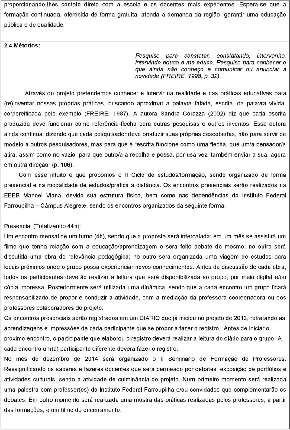 4 Métodos: Pesquiso para constatar, constatando, intervenho, intervindo educo e me educo. Pesquiso para conhecer o que ainda não conheço e comunicar ou anunciar a novidade (FREIRE, 1998, p. 32).