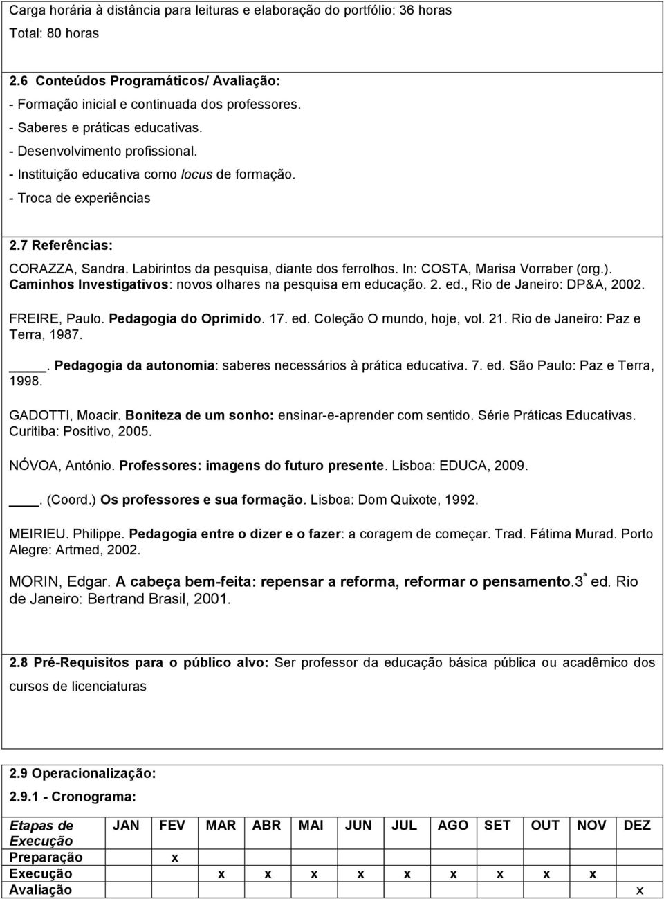 Labirintos da pesquisa, diante dos ferrolhos. In: COSTA, Marisa Vorraber (org.). Caminhos Investigativos: novos olhares na pesquisa em educação. 2. ed., Rio de Janeiro: DP&A, 2002. FREIRE, Paulo.