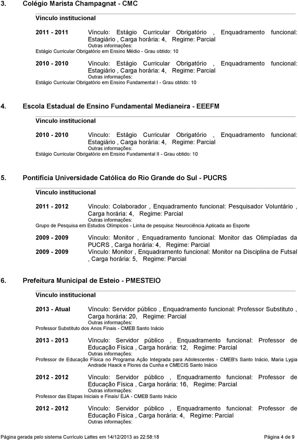 I - Grau obtido: 10 4 Escola Estadual de Ensino Fundamental Medianeira - EEEFM 2010-2010 Vínculo: Estágio Curricular Obrigatório, Enquadramento funcional: Estagiário, Carga horária: 4, Regime: