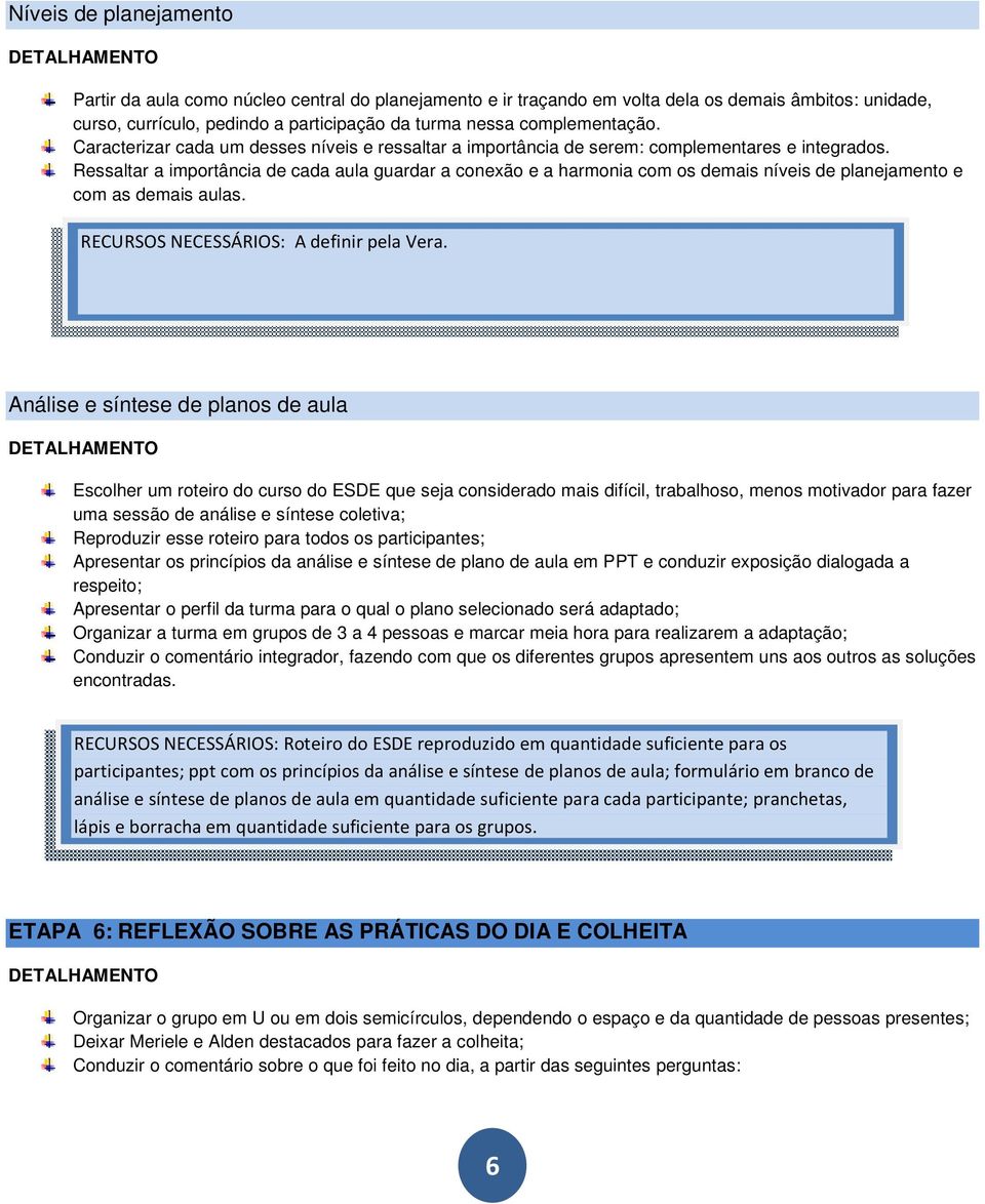 Ressaltar a importância de cada aula guardar a conexão e a harmonia com os demais níveis de planejamento e com as demais aulas. RECURSOS NECESSÁRIOS: A definir pela Vera.