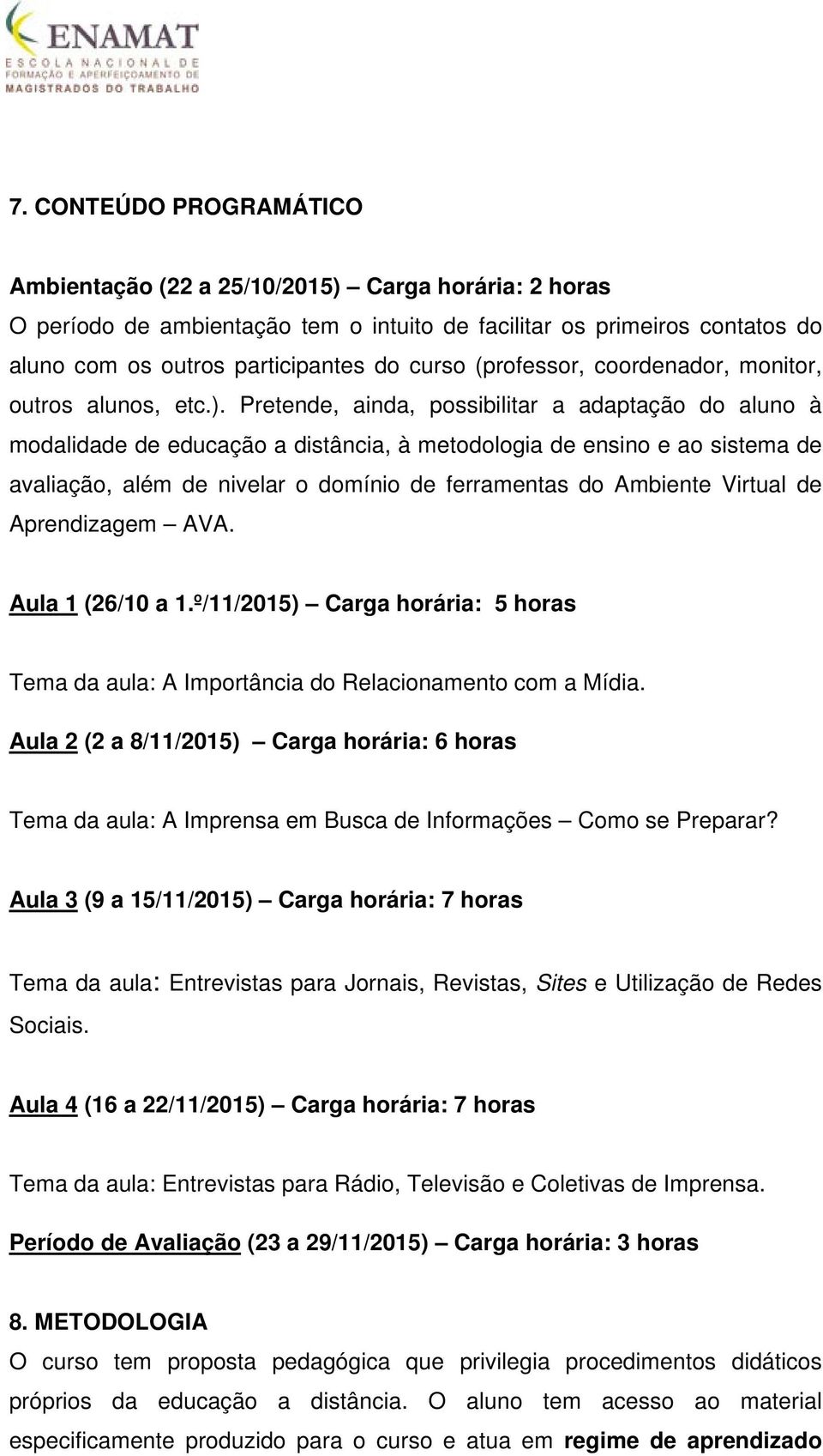 Pretende, ainda, possibilitar a adaptação do aluno à modalidade de educação a distância, à metodologia de ensino e ao sistema de avaliação, além de nivelar o domínio de ferramentas do Ambiente