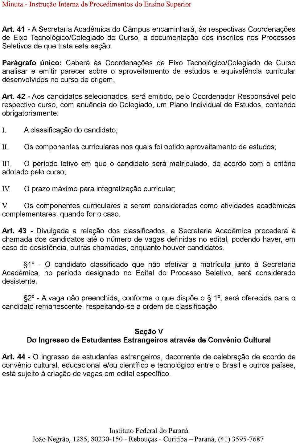 Parágrafo único: Caberá às Coordenações de Eixo Tecnológico/Colegiado de Curso analisar e emitir parecer sobre o aproveitamento de estudos e equivalência curricular desenvolvidos no curso de origem.