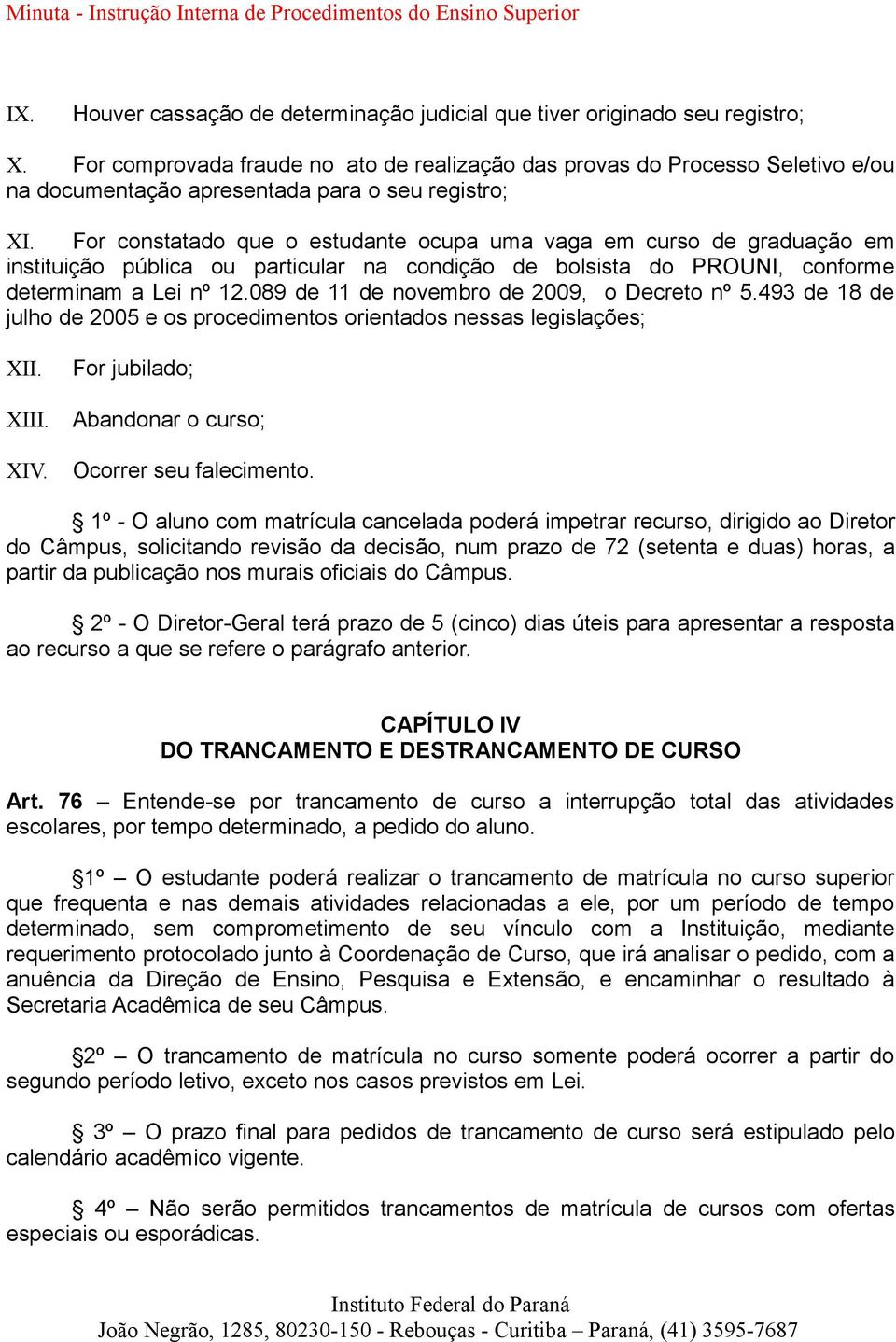 For constatado que o estudante ocupa uma vaga em curso de graduação em instituição pública ou particular na condição de bolsista do PROUNI, conforme determinam a Lei nº 12.