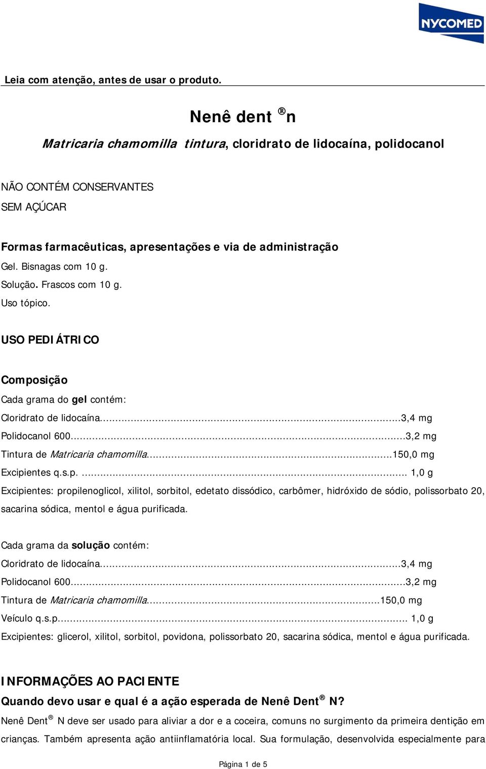Solução. Frascos com 10 g. Uso tópico. USO PEDIÁTRICO Composição Cada grama do gel contém: Cloridrato de lidocaína...3,4 mg Polidocanol 600...3,2 mg Tintura de Matricaria chamomilla.