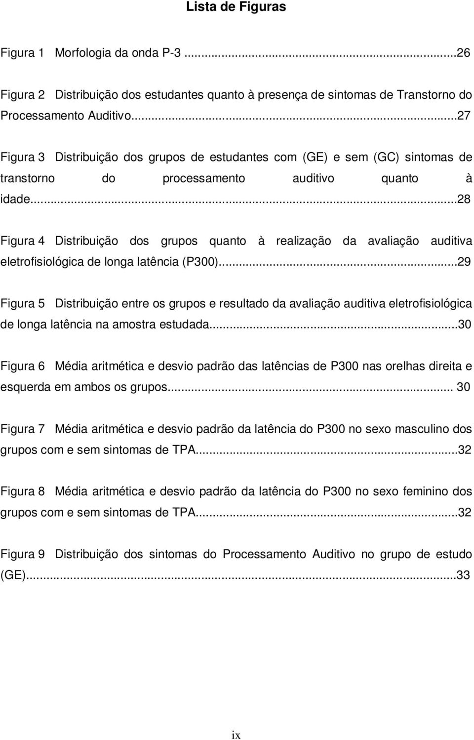 ..28 Figura 4 Distribuição dos grupos quanto à realização da avaliação auditiva eletrofisiológica de longa latência (P300).