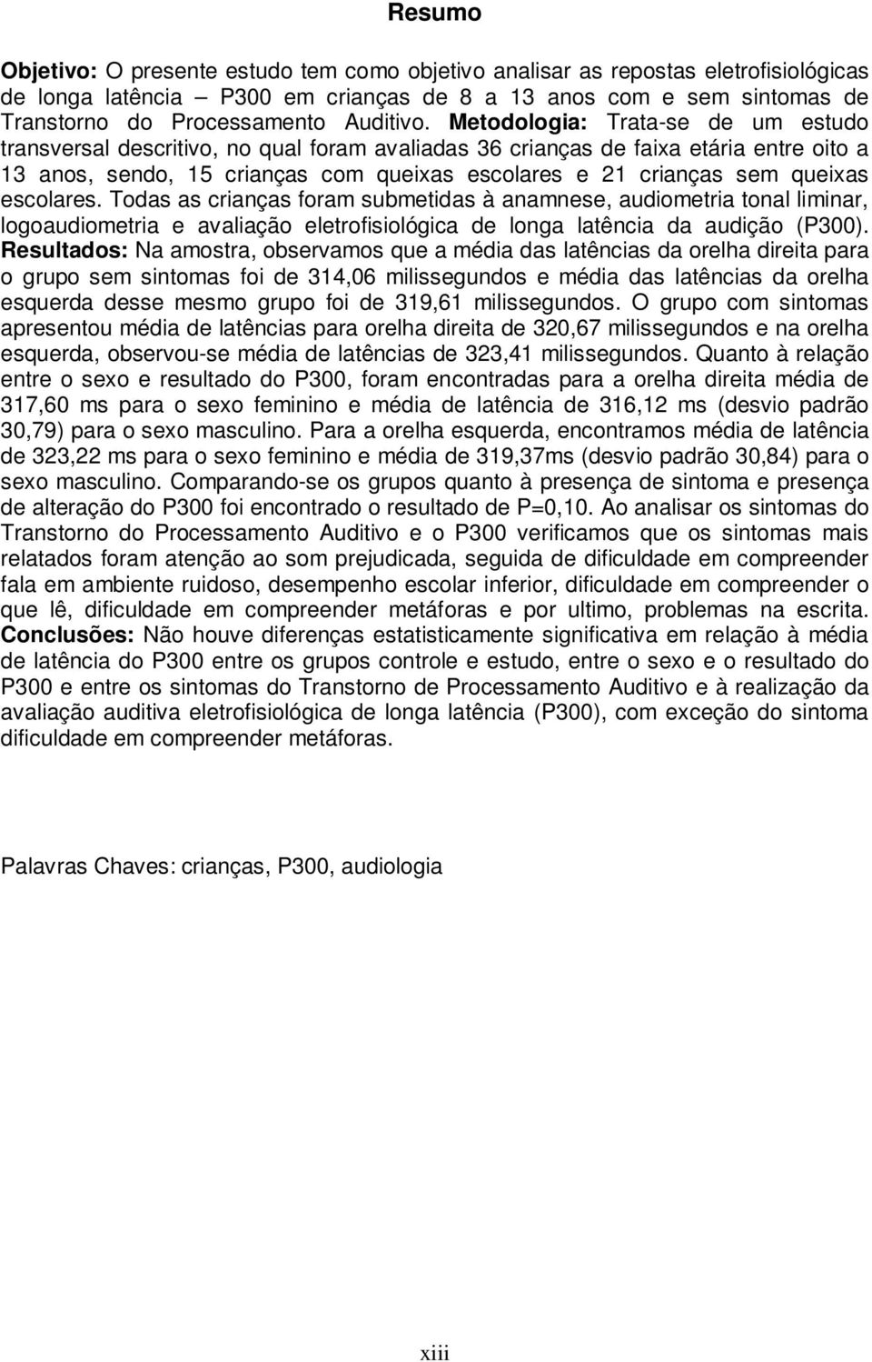 Metodologia: Trata-se de um estudo transversal descritivo, no qual foram avaliadas 36 crianças de faixa etária entre oito a 13 anos, sendo, 15 crianças com queixas escolares e 21 crianças sem queixas