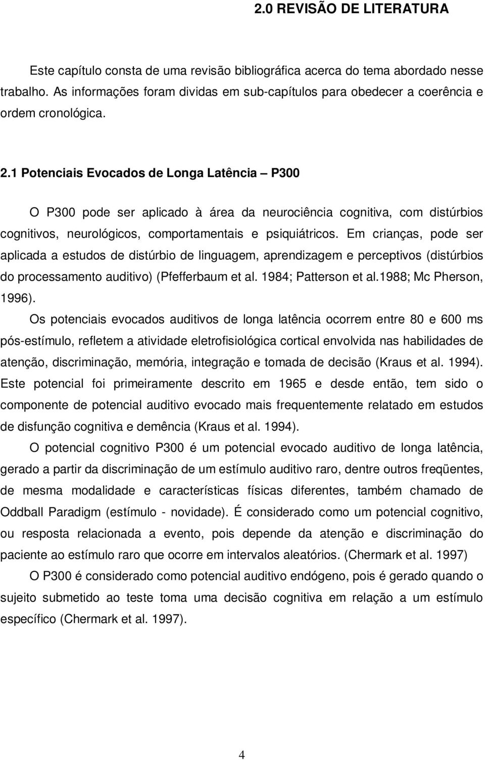 1 Potenciais Evocados de Longa Latência P300 O P300 pode ser aplicado à área da neurociência cognitiva, com distúrbios cognitivos, neurológicos, comportamentais e psiquiátricos.