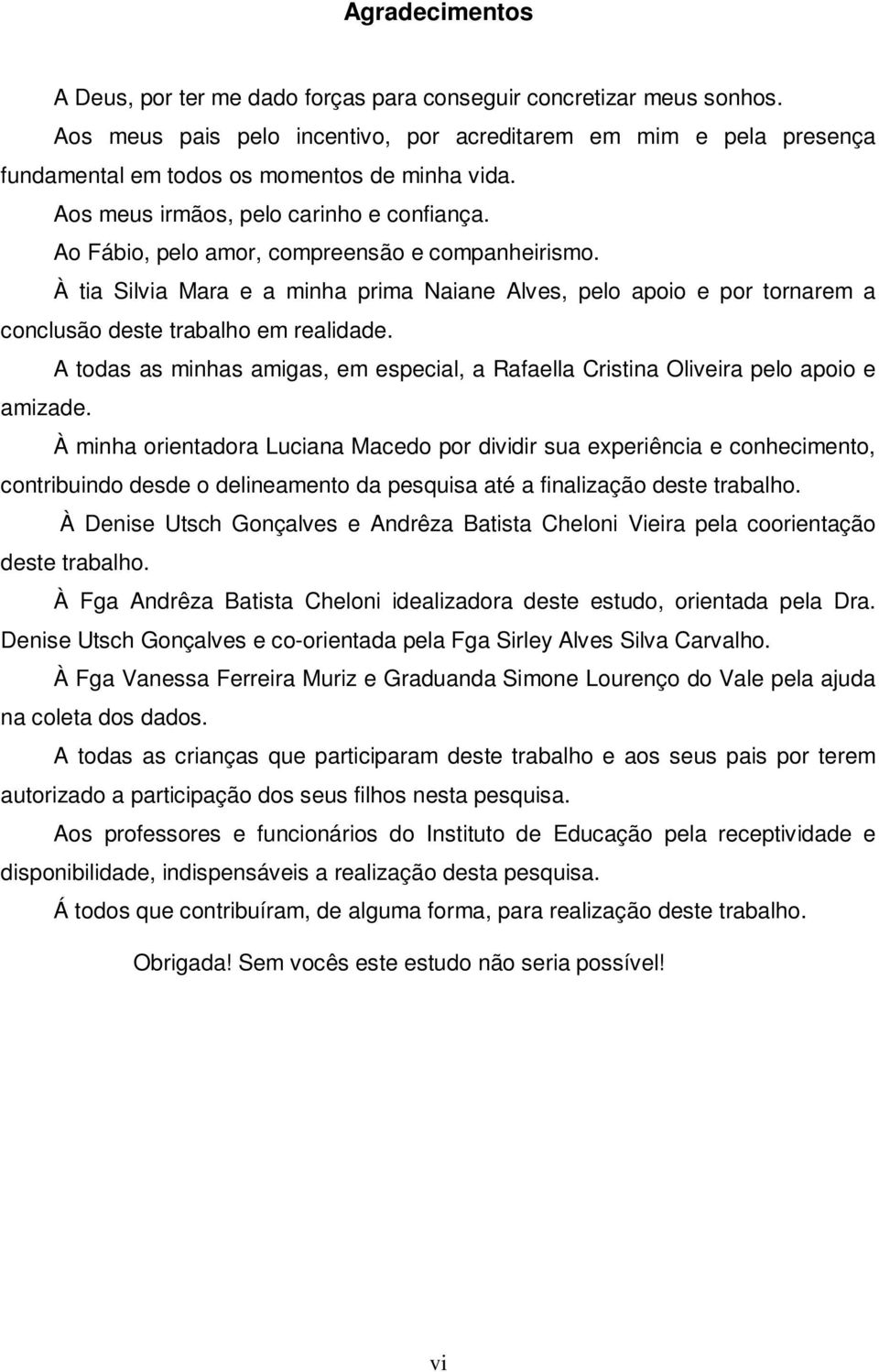 Ao Fábio, pelo amor, compreensão e companheirismo. À tia Silvia Mara e a minha prima Naiane Alves, pelo apoio e por tornarem a conclusão deste trabalho em realidade.