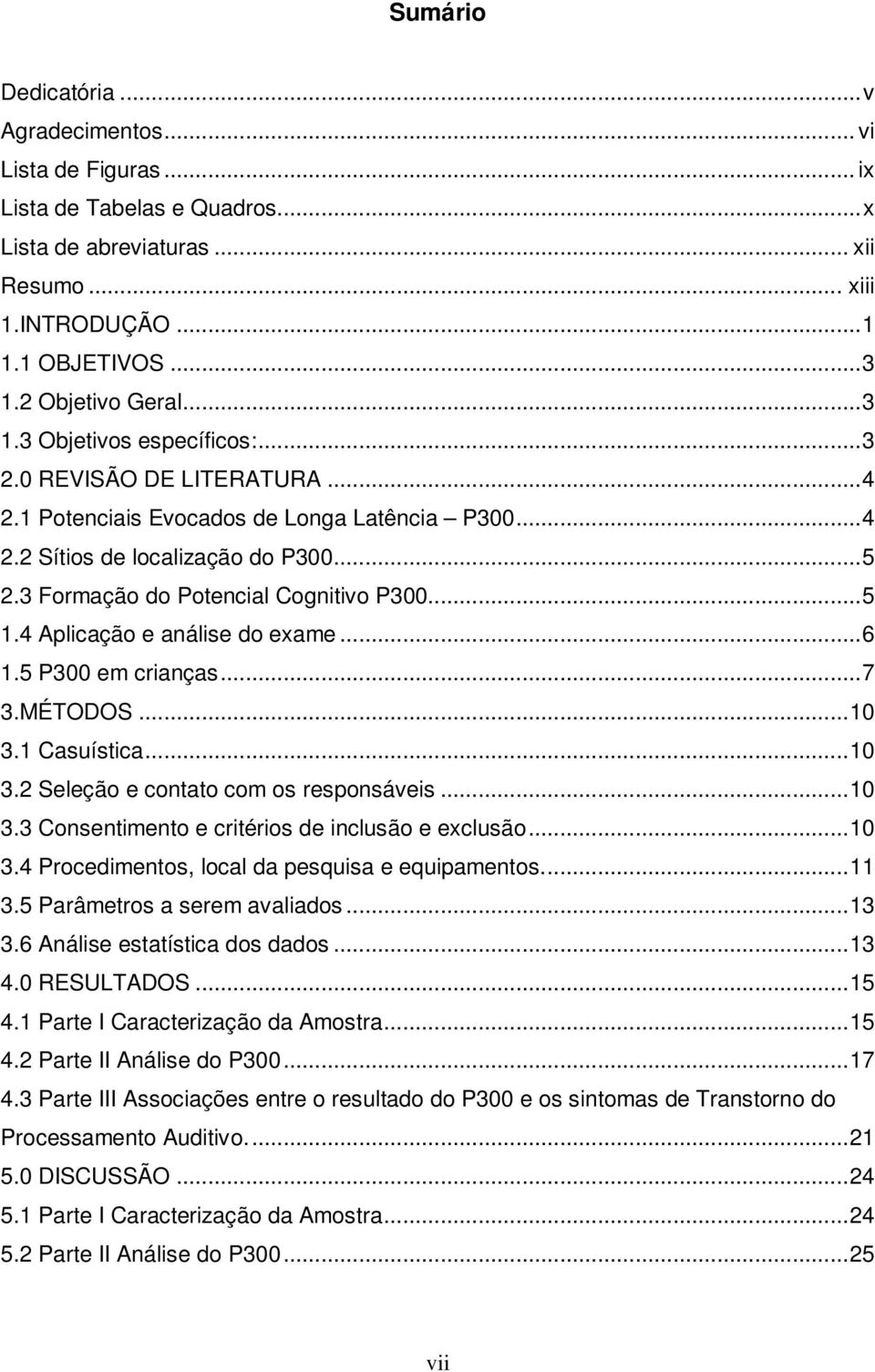 4 Aplicação e análise do exame...6 1.5 P300 em crianças...7 3.MÉTODOS...10 3.1 Casuística...10 3.2 Seleção e contato com os responsáveis...10 3.3 Consentimento e critérios de inclusão e exclusão...10 3.4 Procedimentos, local da pesquisa e equipamentos.