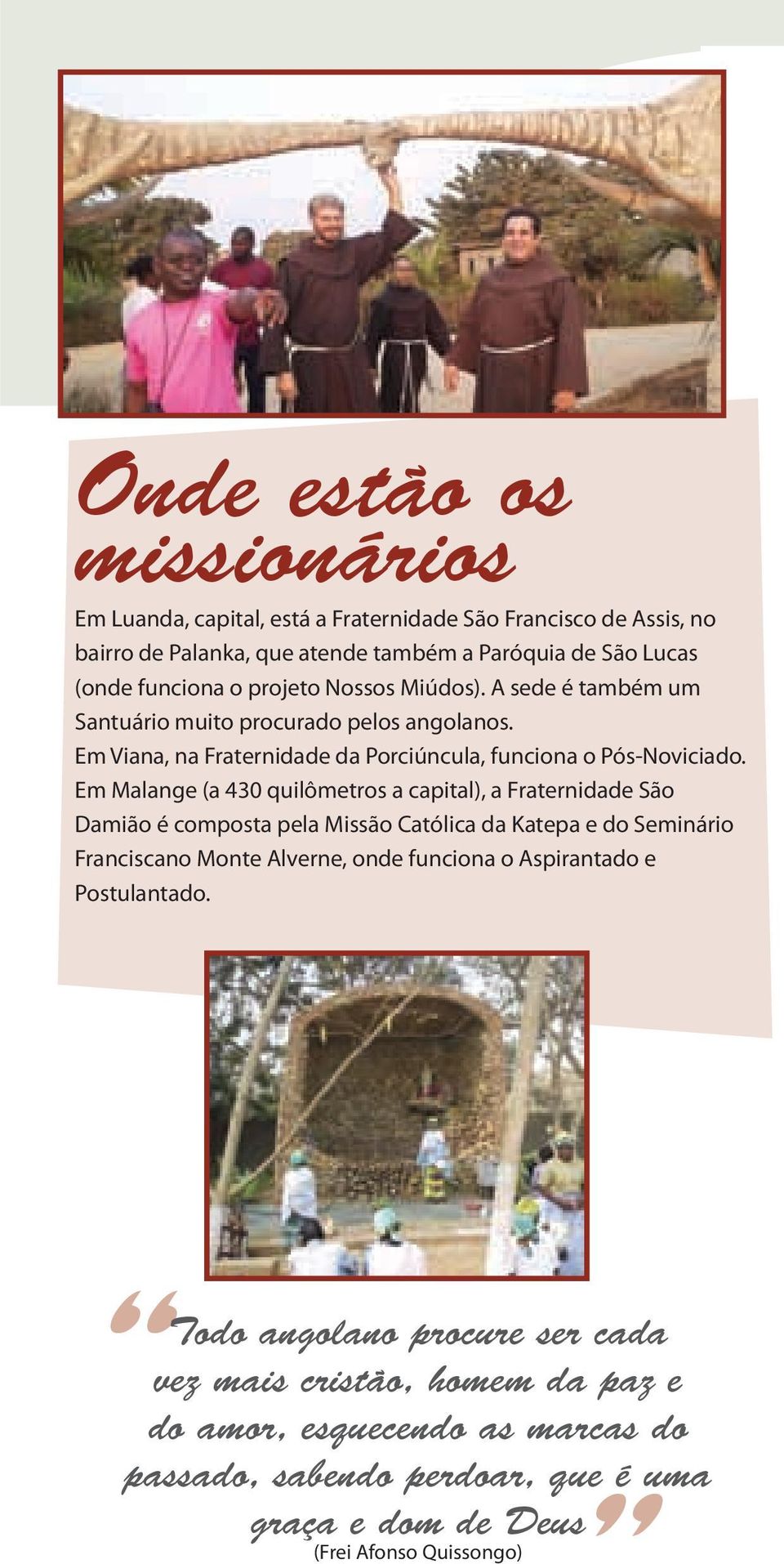 Em Malange (a 430 quilômetros a capital), a Fraternidade São Damião é composta pela Missão Católica da Katepa e do Seminário Franciscano Monte Alverne, onde funciona o