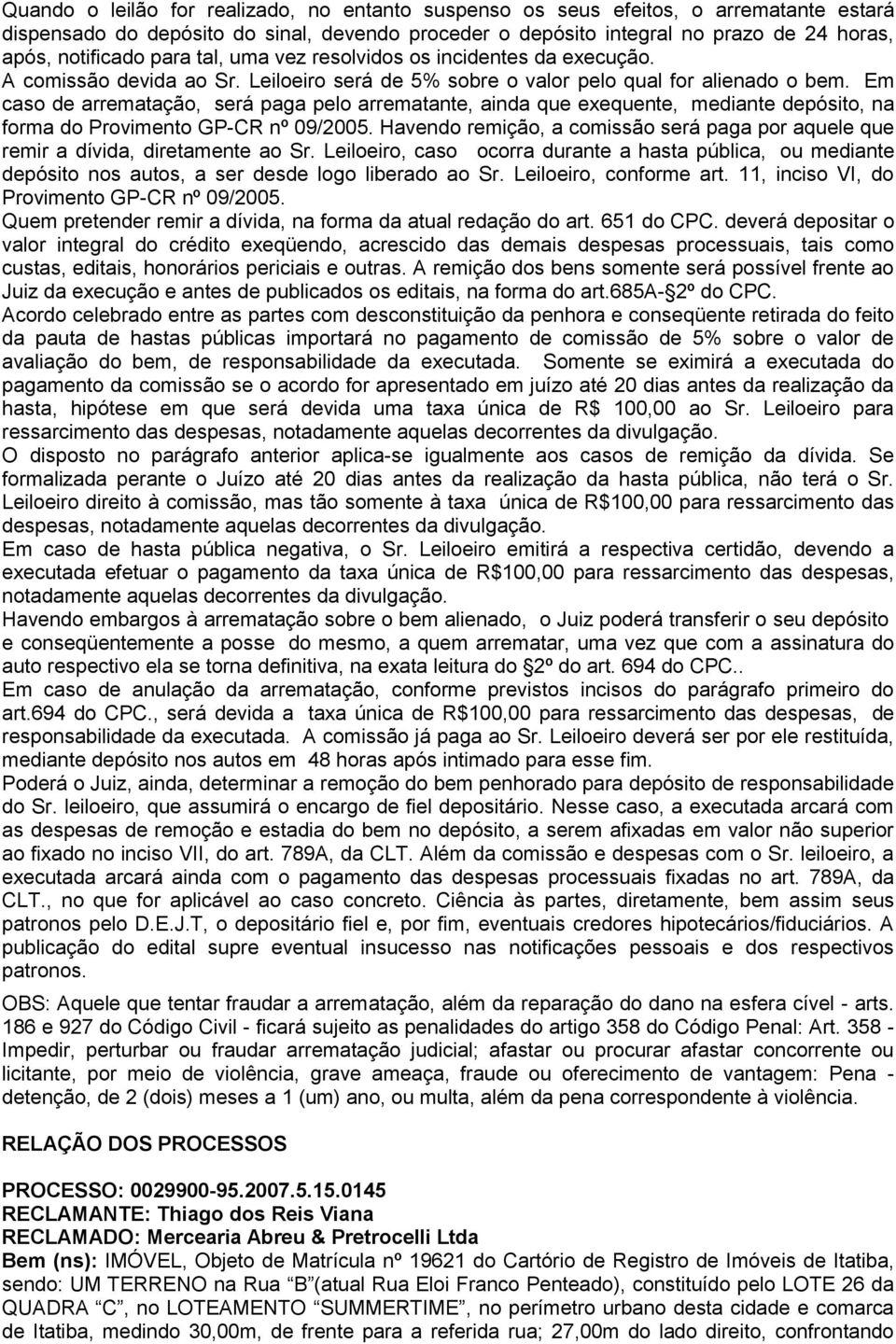 Em caso de arrematação, será paga pelo arrematante, ainda que exequente, mediante depósito, na forma do Provimento GP-CR nº 09/2005.