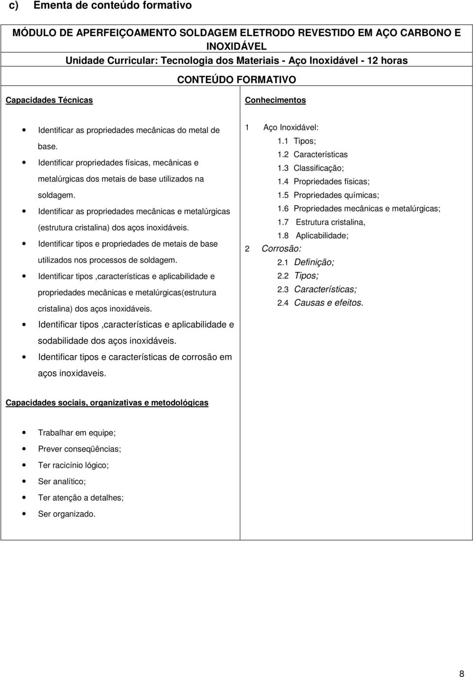 Identificar propriedades físicas, mecânicas e metalúrgicas dos metais de base utilizados na soldagem. Identificar as propriedades mecânicas e metalúrgicas (estrutura cristalina) dos aços inoxidáveis.