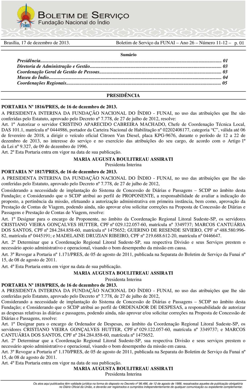 A PREDENTA INTERINA DA FUNDAÇÃO NACIONAL DO ÍNDIO - FUNAI, no uso das atribuições que lhe são conferidas pelo Estatuto, aprovado pelo Decreto nº 7.778, de 27 de julho de 2012, resolve: Art.