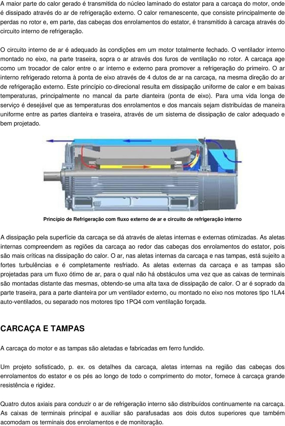 O circuito interno de ar é adequado às condições em um motor totalmente fechado. O ventilador interno montado no eixo, na parte traseira, sopra o ar através dos furos de ventilação no rotor.