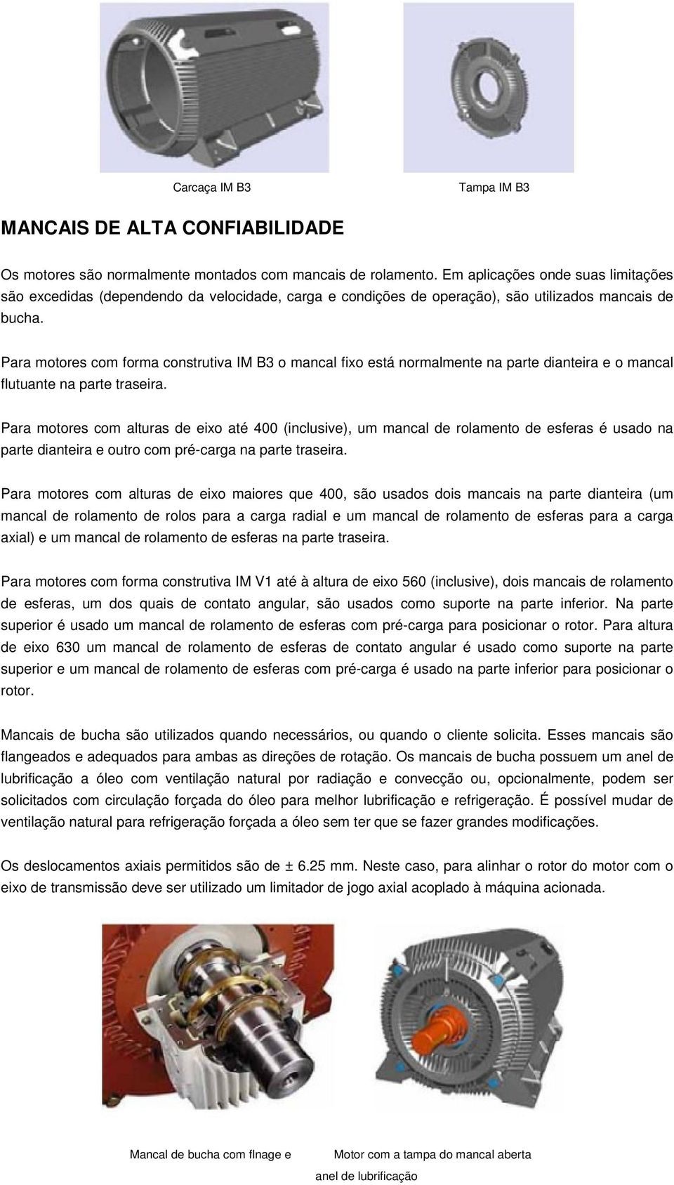 Para motores com forma construtiva IM B3 o mancal fixo está normalmente na parte dianteira e o mancal flutuante na parte traseira.