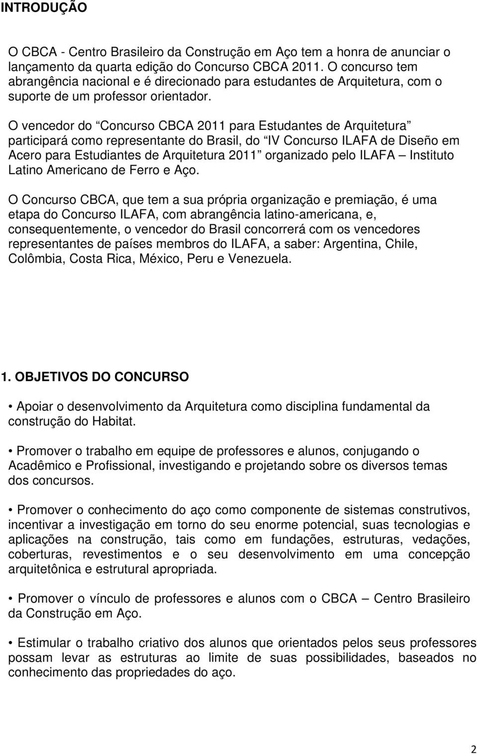 O vencedor do Concurso CBCA 2011 para Estudantes de Arquitetura participará como representante do Brasil, do IV Concurso ILAFA de Diseño em Acero para Estudiantes de Arquitetura 2011 organizado pelo