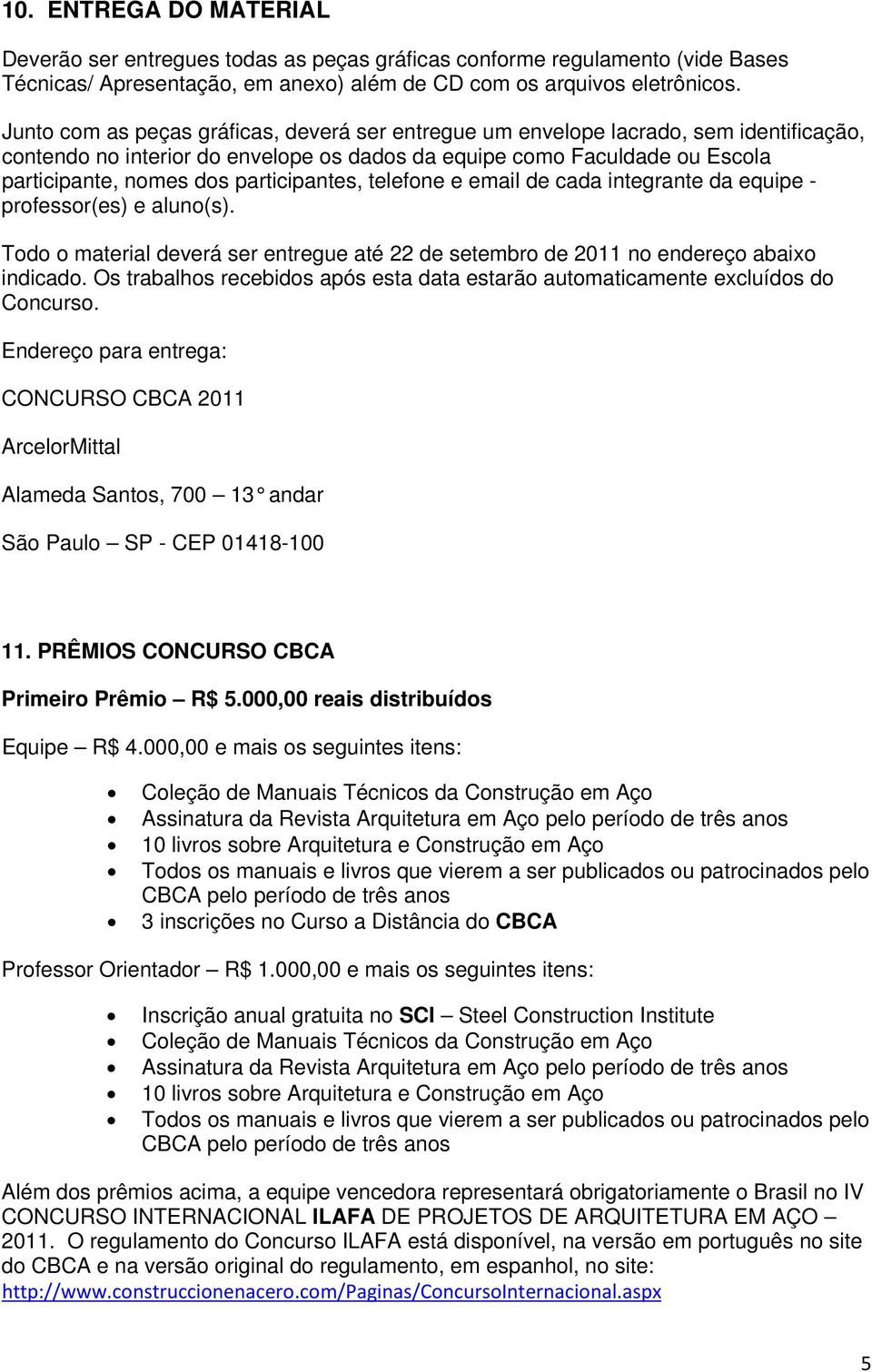 participantes, telefone e email de cada integrante da equipe - professor(es) e aluno(s). Todo o material deverá ser entregue até 22 de setembro de 2011 no endereço abaixo indicado.