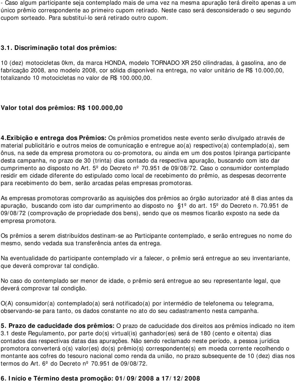 Discriminação total dos prêmios: 10 (dez) motocicletas 0km, da marca HONDA, modelo TORNADO XR 250 cilindradas, à gasolina, ano de fabricação 2008, ano modelo 2008, cor sólida disponível na entrega,