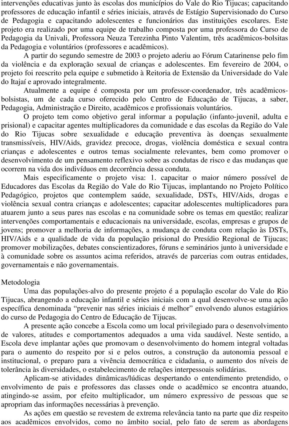 Este projeto era realizado por uma equipe de trabalho composta por uma professora do Curso de Pedagogia da Univali, Professora Neuza Terezinha Pinto Valentim, três acadêmicos-bolsitas da Pedagogia e