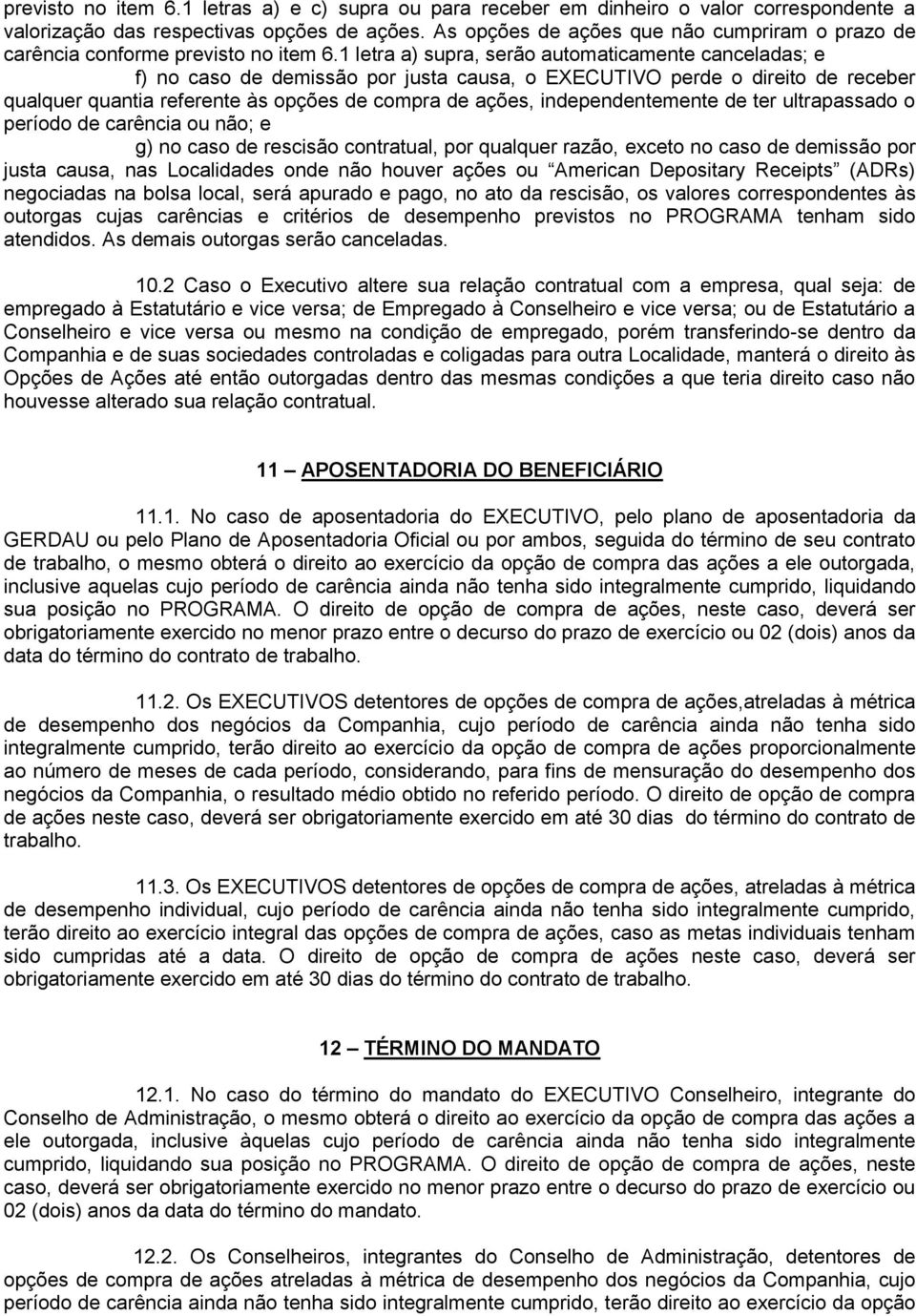 1 letra a) supra, serão automaticamente canceladas; e f) no caso de demissão por justa causa, o EXECUTIVO perde o direito de receber qualquer quantia referente às opções de compra de ações,