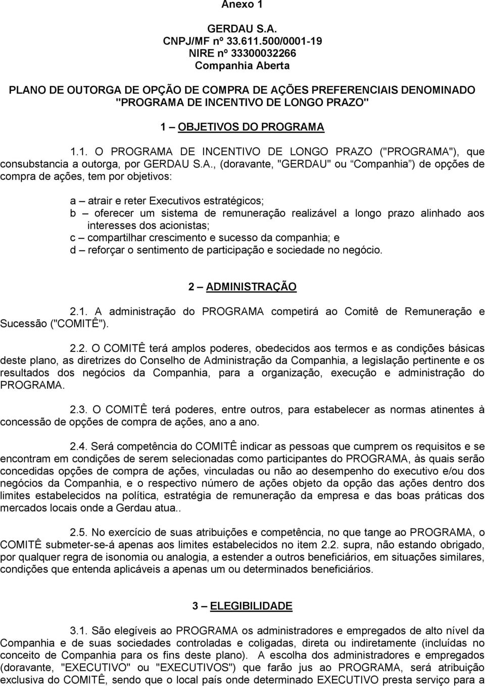 A., (doravante, "GERDAU" ou Companhia ) de opções de compra de ações, tem por objetivos: a atrair e reter Executivos estratégicos; b oferecer um sistema de remuneração realizável a longo prazo