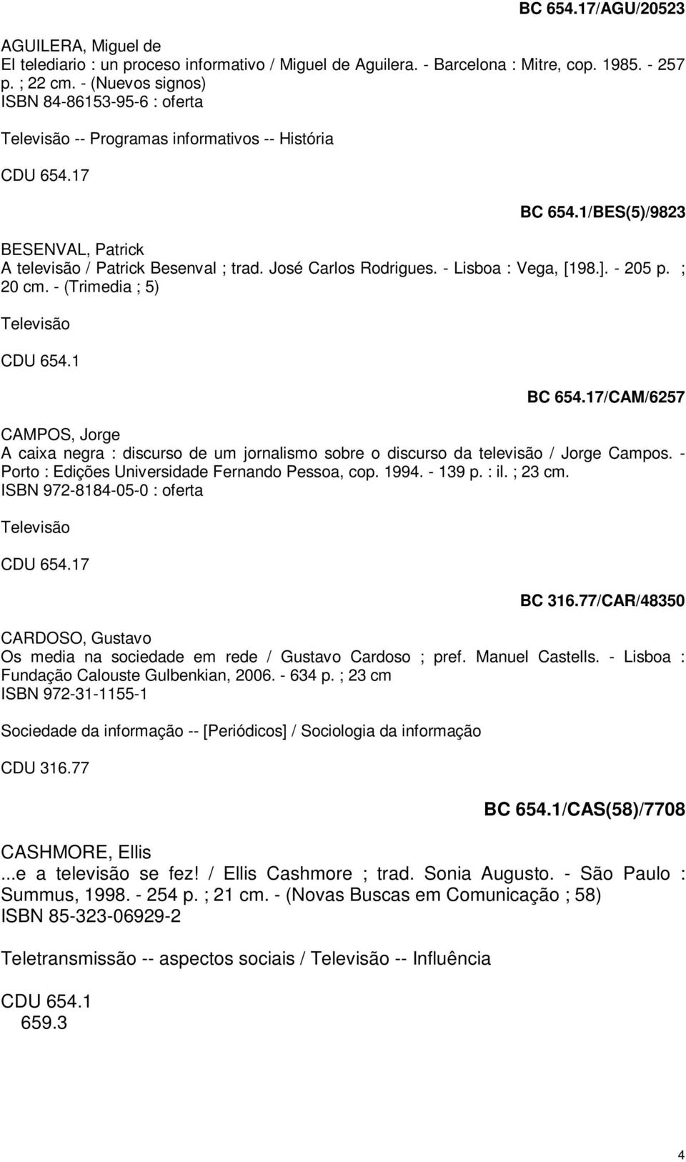 - Lisboa : Vega, [198.]. - 205 p. ; 20 cm. - (Trimedia ; 5) BC 654.17/CAM/6257 CAMPOS, Jorge A caixa negra : discurso de um jornalismo sobre o discurso da televisão / Jorge Campos.