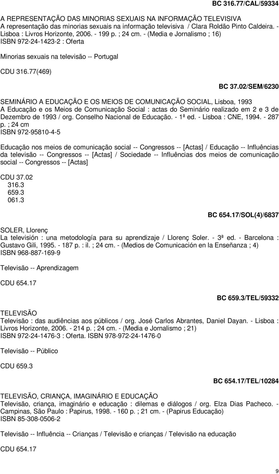 02/SEM/6230 SEMINÁRIO A EDUCAÇÃO E OS MEIOS DE COMUNICAÇÃO SOCIAL, Lisboa, 1993 A Educação e os Meios de Comunicação Social : actas do Seminário realizado em 2 e 3 de Dezembro de 1993 / org.