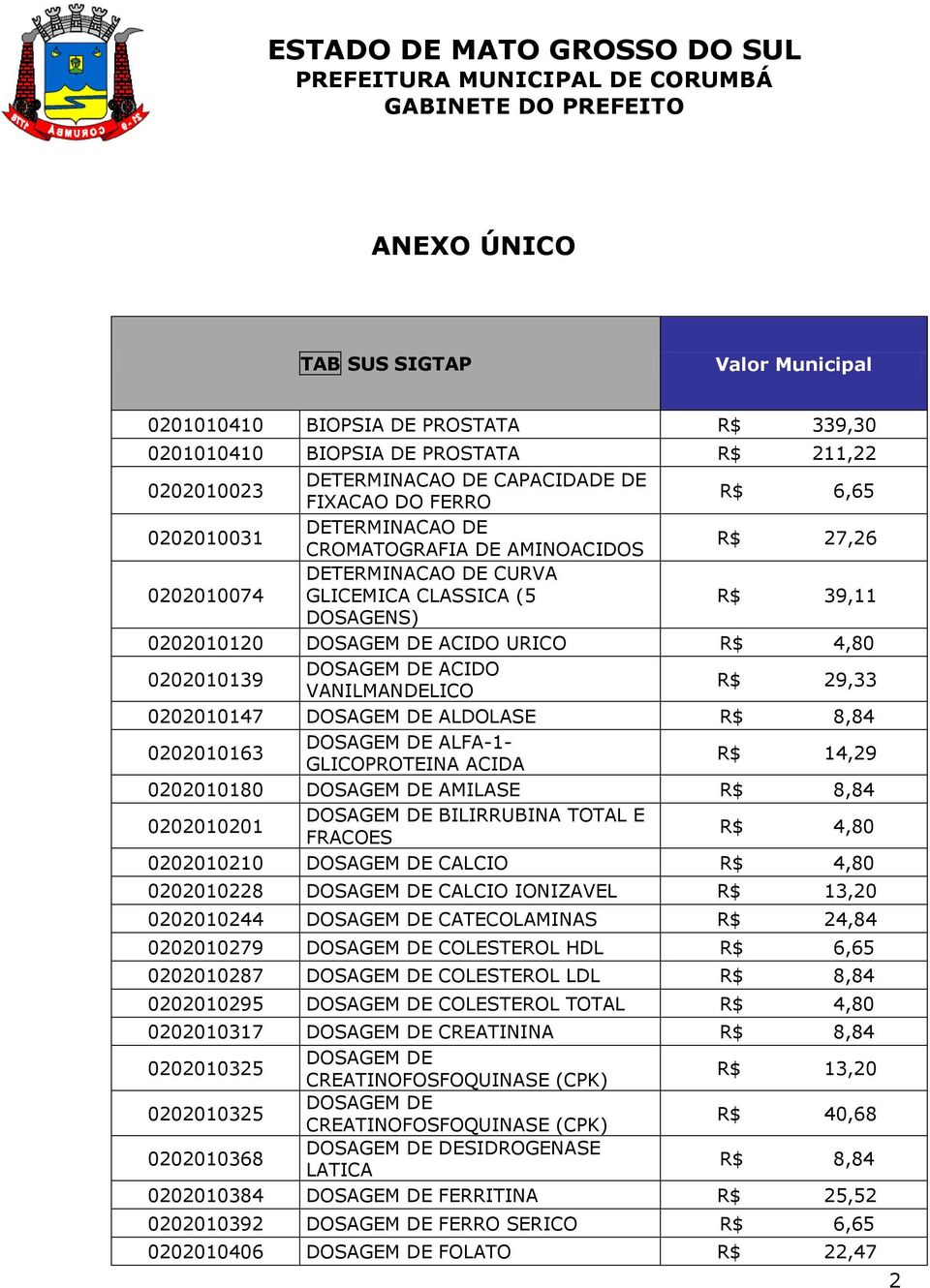 DE ACIDO VANILMANDELICO R$ 29,33 0202010147 DOSAGEM DE ALDOLASE R$ 8,84 0202010163 DOSAGEM DE ALFA-1- GLICOPROTEINA ACIDA R$ 14,29 0202010180 DOSAGEM DE AMILASE R$ 8,84 0202010201 DOSAGEM DE