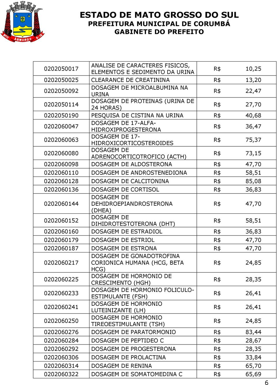 HIDROXICORTICOSTEROIDES R$ 75,37 0202060080 DOSAGEM DE ADRENOCORTICOTROFICO (ACTH) R$ 73,15 0202060098 DOSAGEM DE ALDOSTERONA R$ 47,70 0202060110 DOSAGEM DE ANDROSTENEDIONA R$ 58,51 0202060128