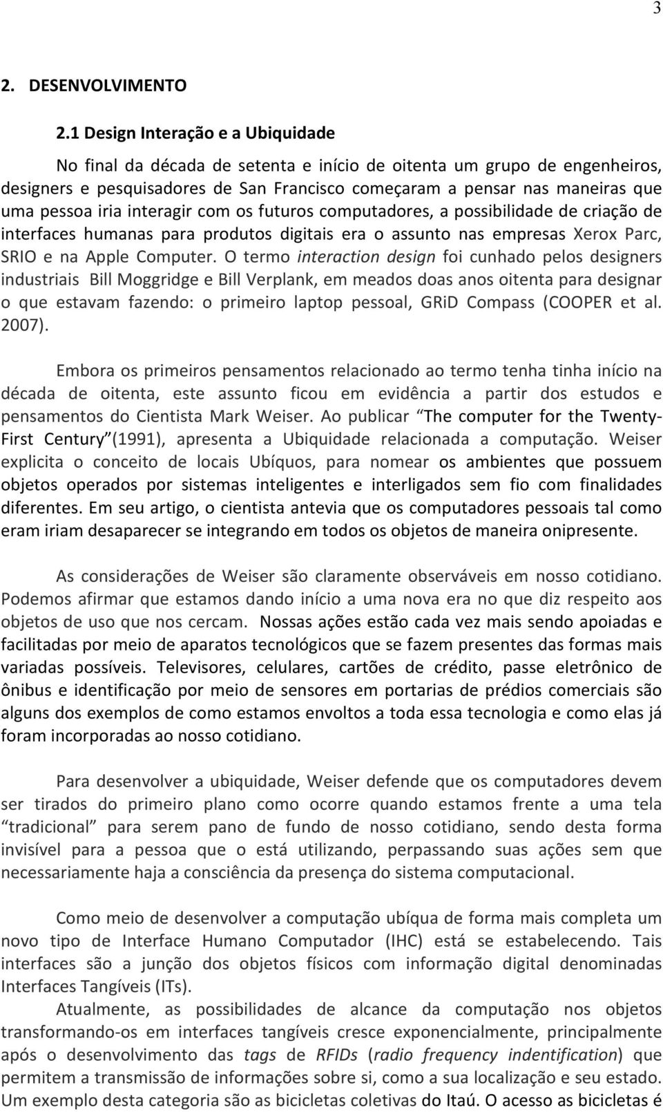 iria interagir com os futuros computadores, a possibilidade de criação de interfaces humanas para produtos digitais era o assunto nas empresas Xerox Parc, SRIO e na Apple Computer.