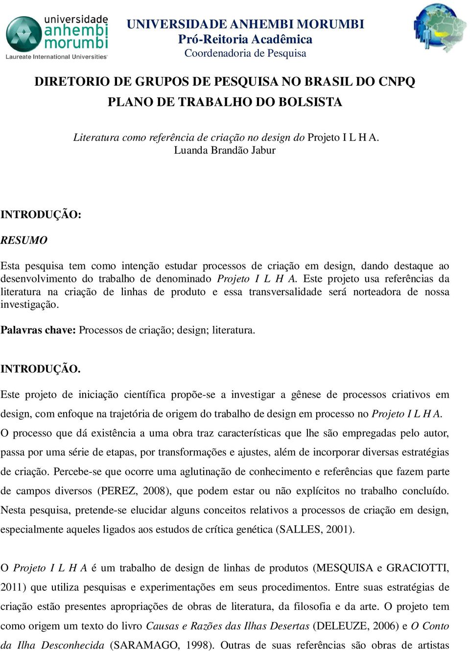 Luanda Brandão Jabur INTRODUÇÃO: RESUMO Esta pesquisa tem como intenção estudar processos de criação em design, dando destaque ao desenvolvimento do trabalho de denominado Projeto I L H A.