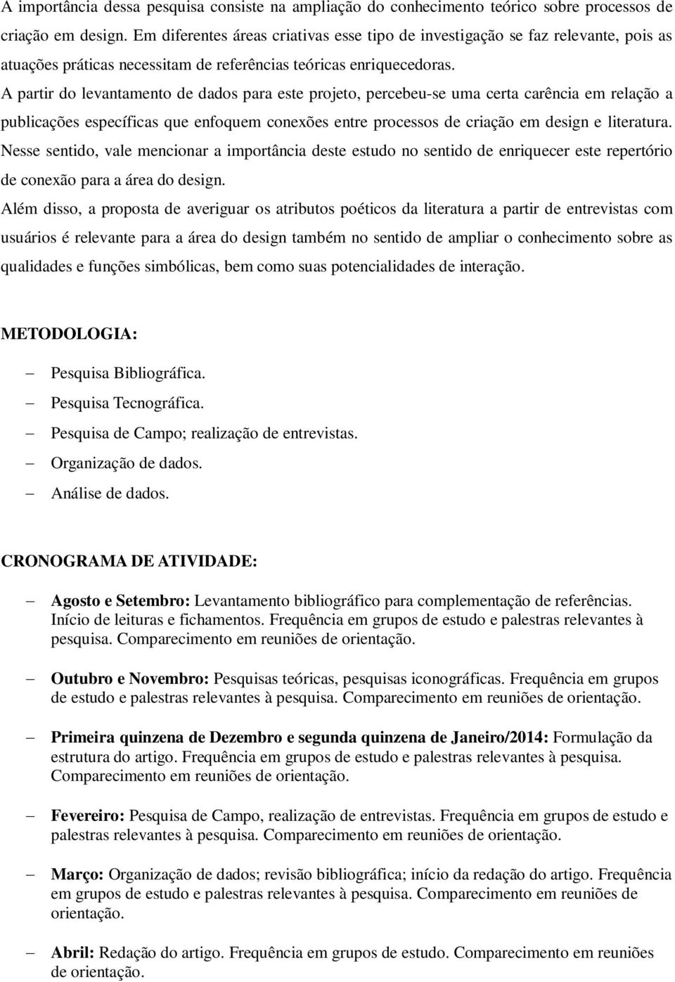 A partir do levantamento de dados para este projeto, percebeu-se uma certa carência em relação a publicações específicas que enfoquem conexões entre processos de criação em design e literatura.