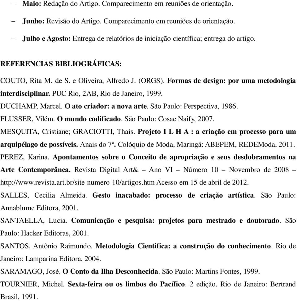 O ato criador: a nova arte. São Paulo: Perspectiva, 1986. FLUSSER, Vilém. O mundo codificado. São Paulo: Cosac Naify, 2007. MESQUITA, Cristiane; GRACIOTTI, Thais.