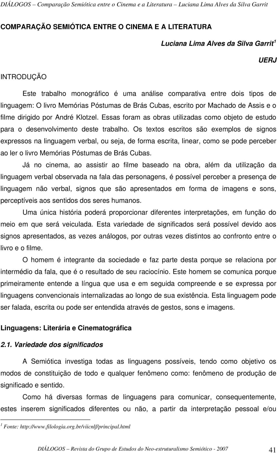 Os textos escritos são exemplos de signos expressos na linguagem verbal, ou seja, de forma escrita, linear, como se pode perceber ao ler o livro Memórias Póstumas de Brás Cubas.