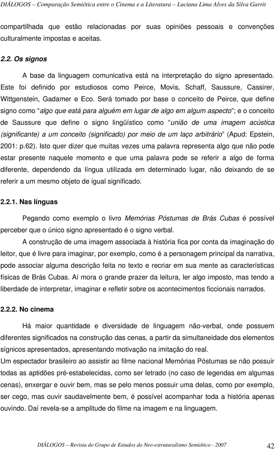 Será tomado por base o conceito de Peirce, que define signo como algo que está para alguém em lugar de algo em algum aspecto ; e o conceito de Saussure que define o signo lingüístico como união de