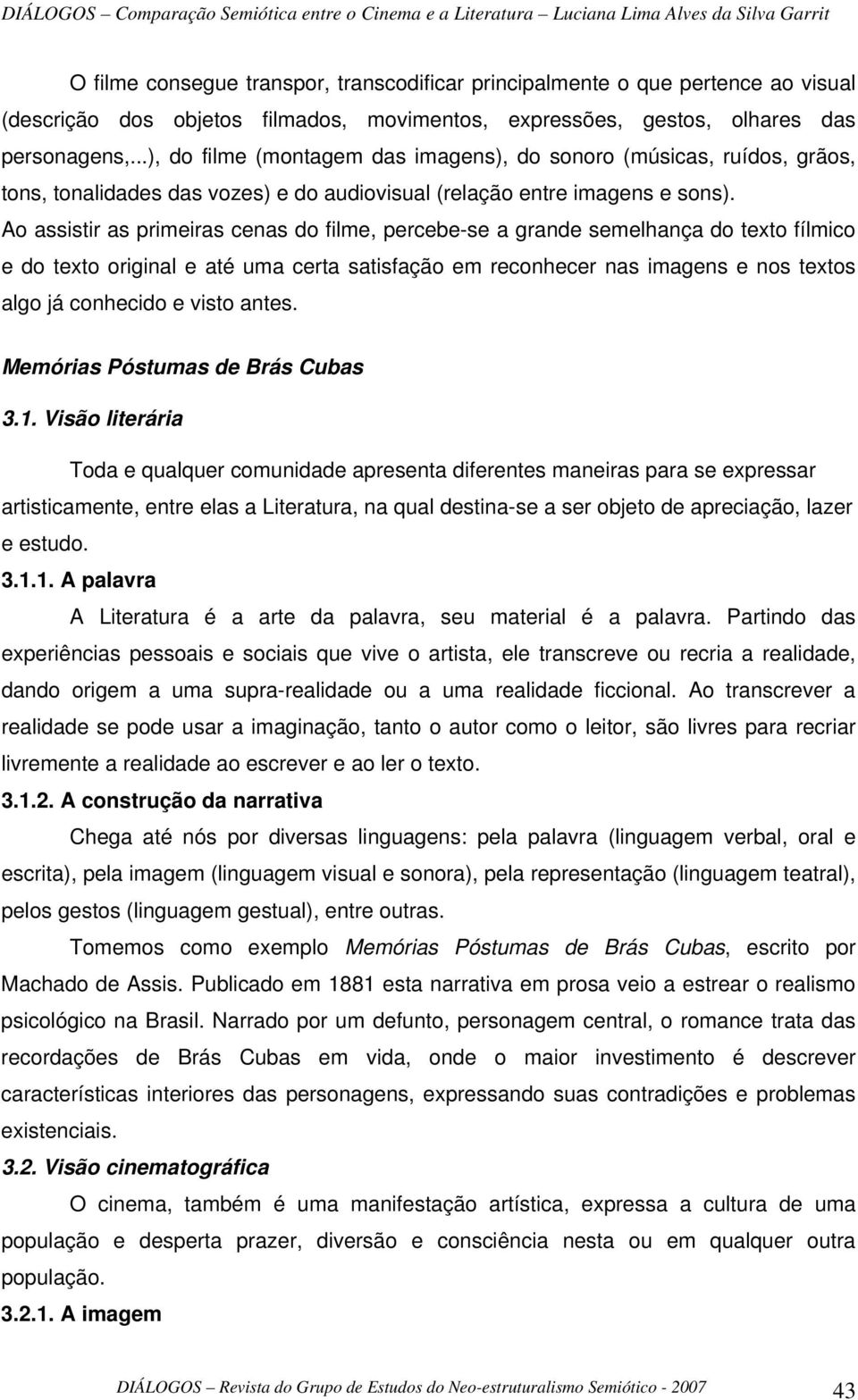 Ao assistir as primeiras cenas do filme, percebe-se a grande semelhança do texto fílmico e do texto original e até uma certa satisfação em reconhecer nas imagens e nos textos algo já conhecido e