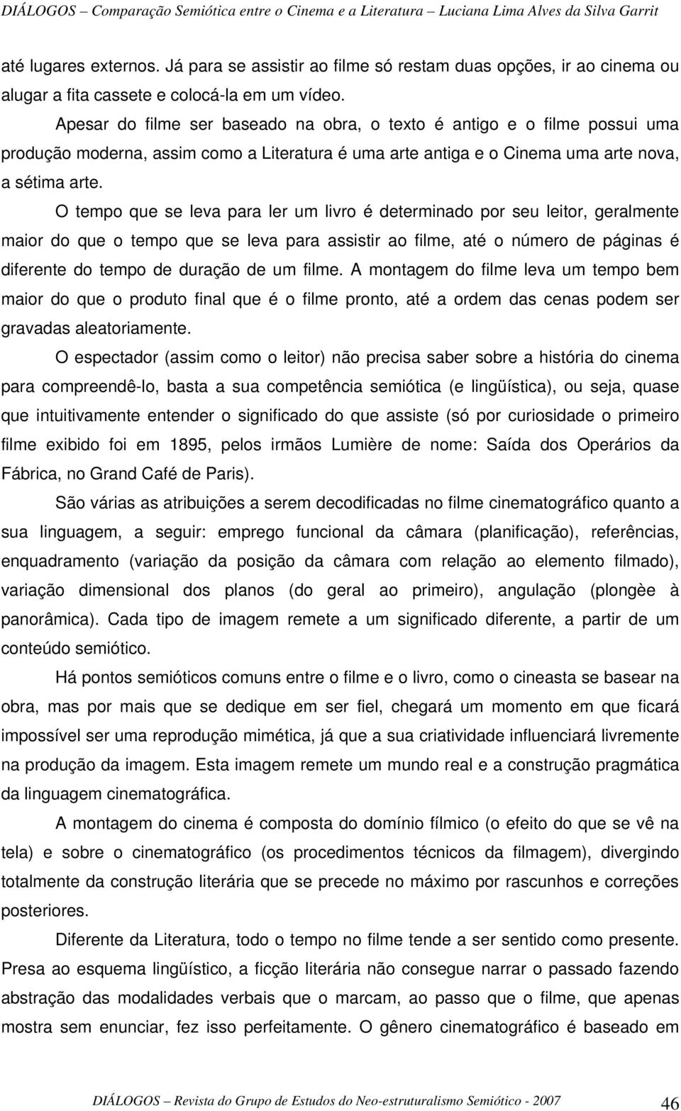 O tempo que se leva para ler um livro é determinado por seu leitor, geralmente maior do que o tempo que se leva para assistir ao filme, até o número de páginas é diferente do tempo de duração de um