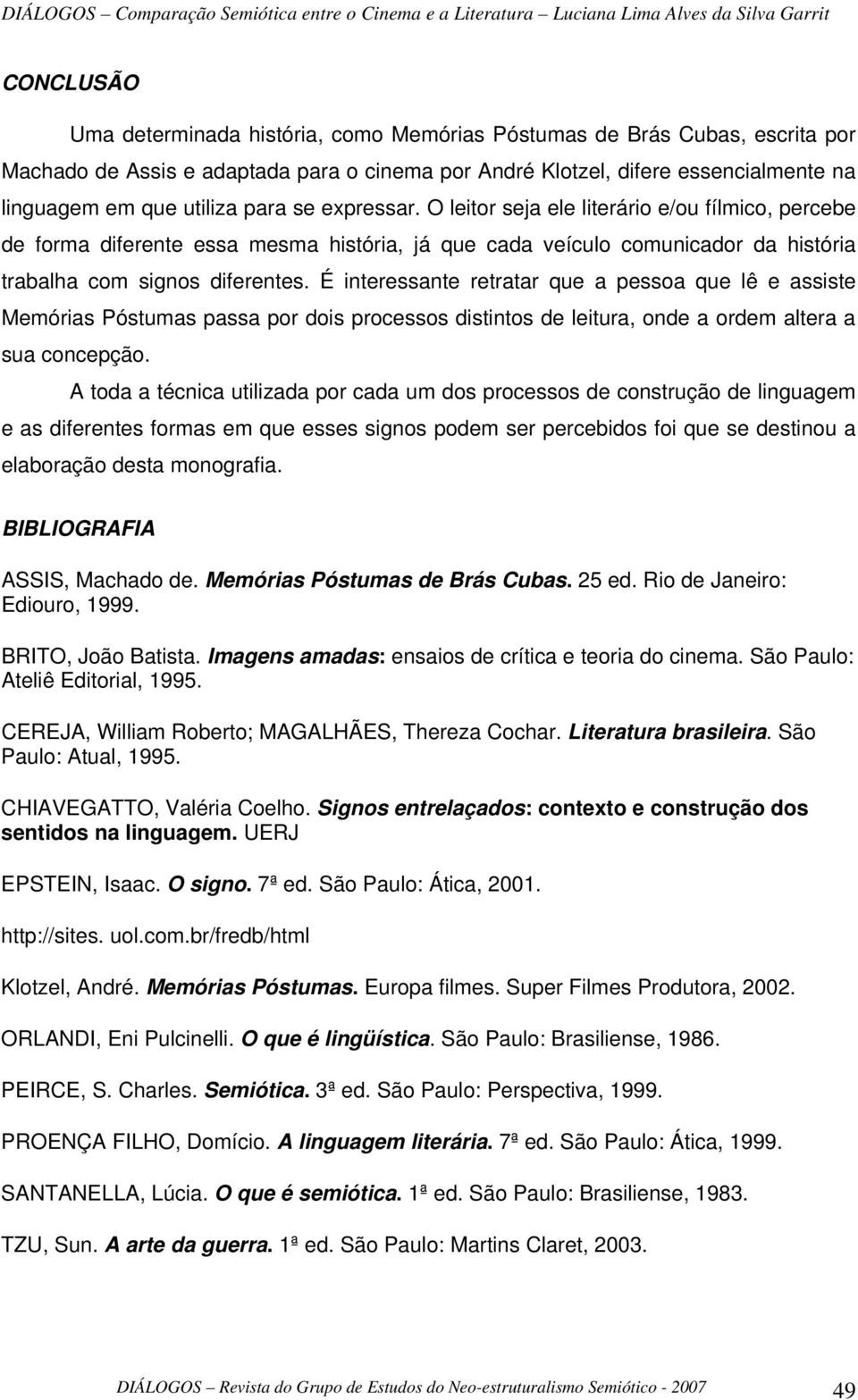 É interessante retratar que a pessoa que lê e assiste Memórias Póstumas passa por dois processos distintos de leitura, onde a ordem altera a sua concepção.