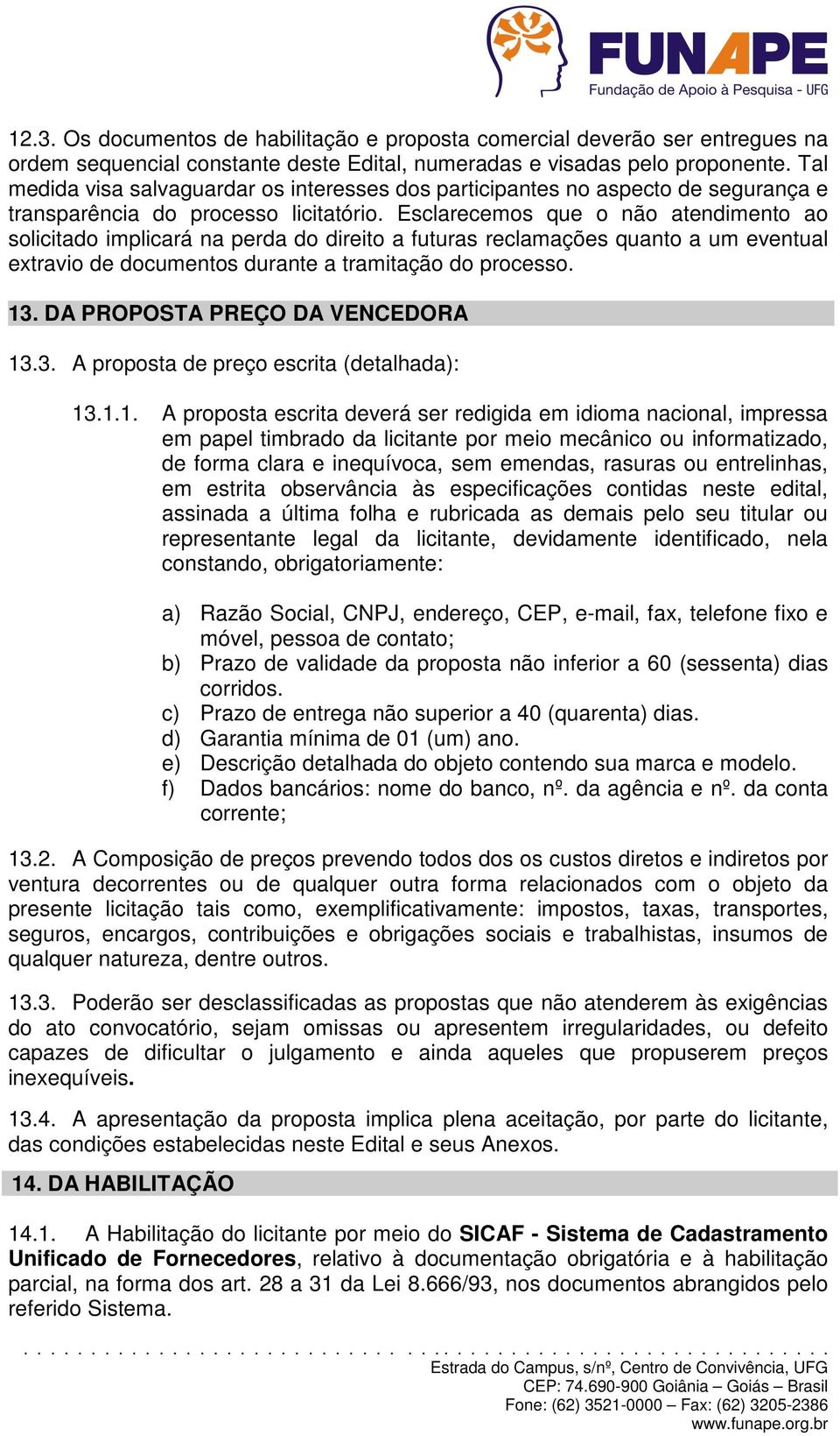 Esclarecemos que o não atendimento ao solicitado implicará na perda do direito a futuras reclamações quanto a um eventual extravio de documentos durante a tramitação do processo. 13.